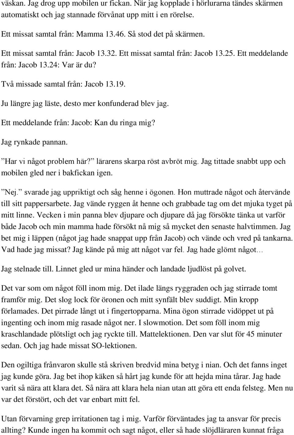 Ju längre jag läste, desto mer konfunderad blev jag. Ett meddelande från: Jacob: Kan du ringa mig? Jag rynkade pannan. Har vi något problem här? lärarens skarpa röst avbröt mig.