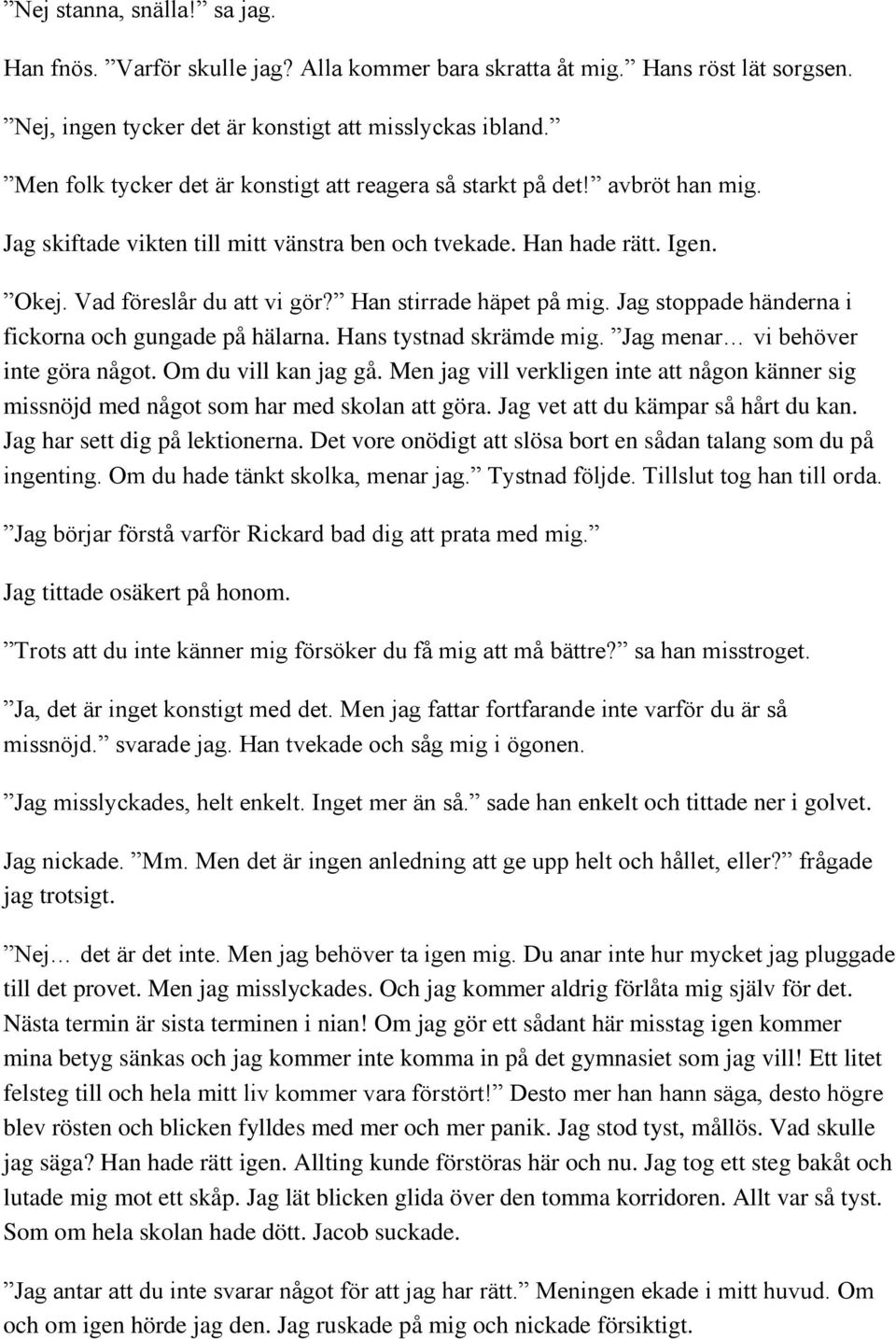 Han stirrade häpet på mig. Jag stoppade händerna i fickorna och gungade på hälarna. Hans tystnad skrämde mig. Jag menar vi behöver inte göra något. Om du vill kan jag gå.