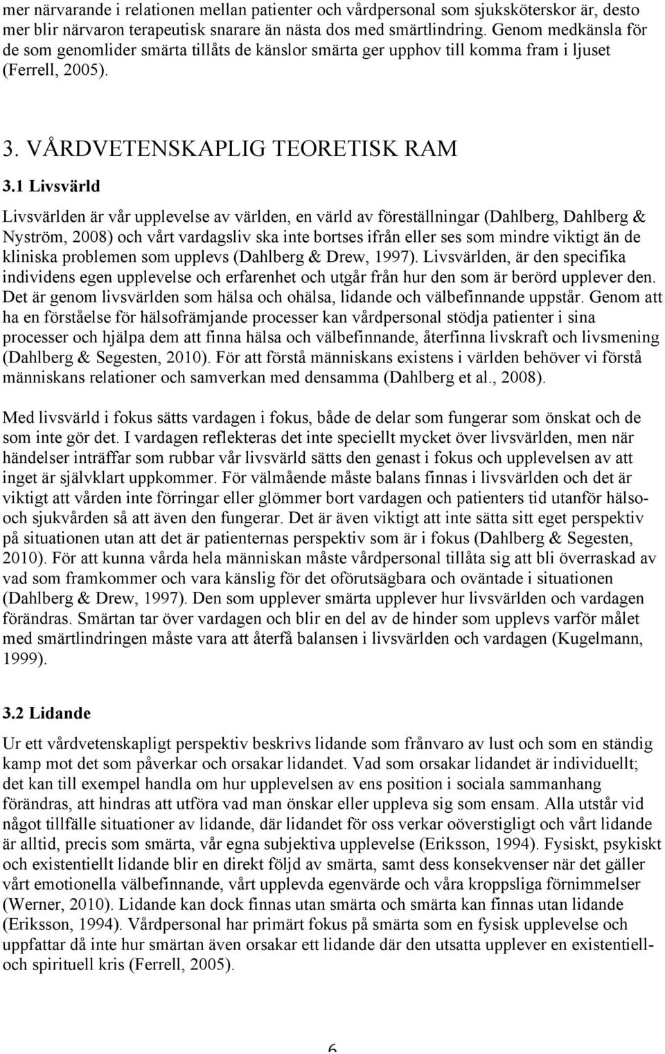 1 Livsvärld Livsvärlden är vår upplevelse av världen, en värld av föreställningar (Dahlberg, Dahlberg & Nyström, 2008) och vårt vardagsliv ska inte bortses ifrån eller ses som mindre viktigt än de