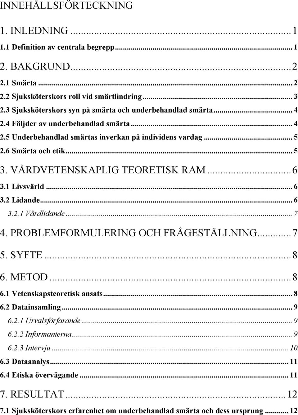 VÅRDVETENSKAPLIG TEORETISK RAM... 6 3.1 Livsvärld... 6 3.2 Lidande... 6 3.2.1 Vårdlidande... 7 4. PROBLEMFORMULERING OCH FRÅGESTÄLLNING... 7 5. SYFTE... 8 6. METOD... 8 6.1 Vetenskapsteoretisk ansats.