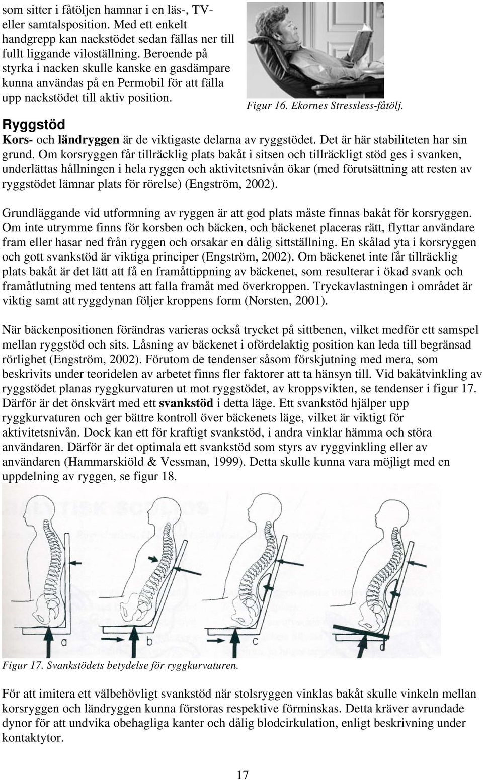 Ryggstöd Kors- och ländryggen är de viktigaste delarna av ryggstödet. Det är här stabiliteten har sin grund.