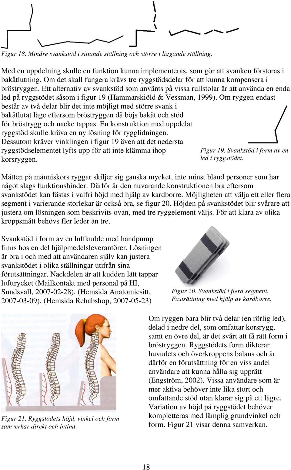 Ett alternativ av svankstöd som använts på vissa rullstolar är att använda en enda led på ryggstödet såsom i figur 19 (Hammarskiöld & Vessman, 1999).