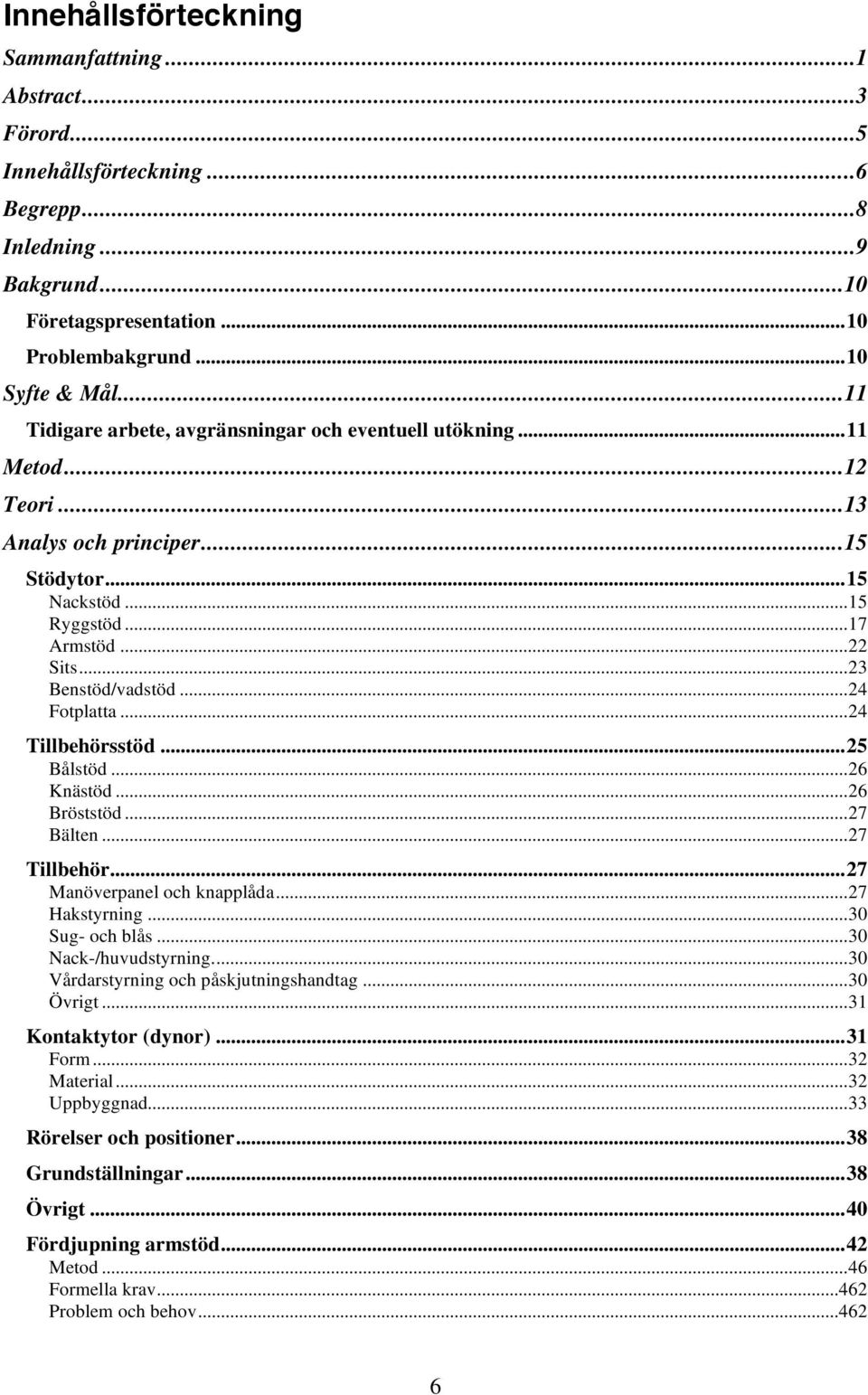 ..24 Fotplatta...24 Tillbehörsstöd...25 Bålstöd...26 Knästöd...26 Bröststöd...27 Bälten...27 Tillbehör...27 Manöverpanel och knapplåda...27 Hakstyrning...30 Sug- och blås...30 Nack-/huvudstyrning.