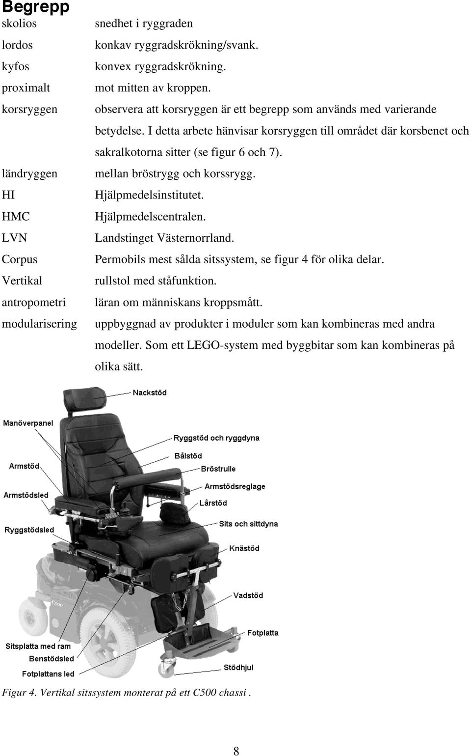 I detta arbete hänvisar korsryggen till området där korsbenet och sakralkotorna sitter (se figur 6 och 7). mellan bröstrygg och korssrygg. Hjälpmedelsinstitutet. Hjälpmedelscentralen.