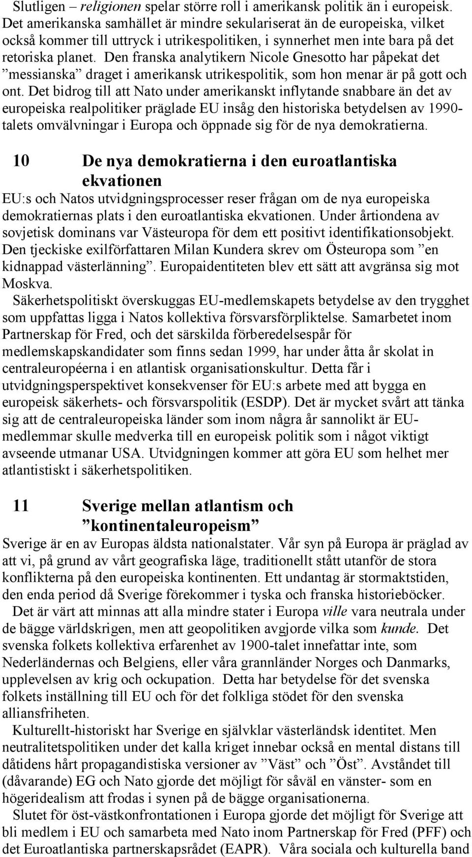 Den franska analytikern Nicole Gnesotto har påpekat det messianska draget i amerikansk utrikespolitik, som hon menar är på gott och ont.