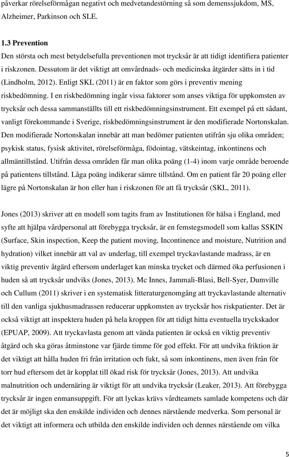 Dessutom är det viktigt att omvårdnads- och medicinska åtgärder sätts in i tid (Lindholm, 2012). Enligt SKL (2011) är en faktor som görs i preventiv mening riskbedömning.