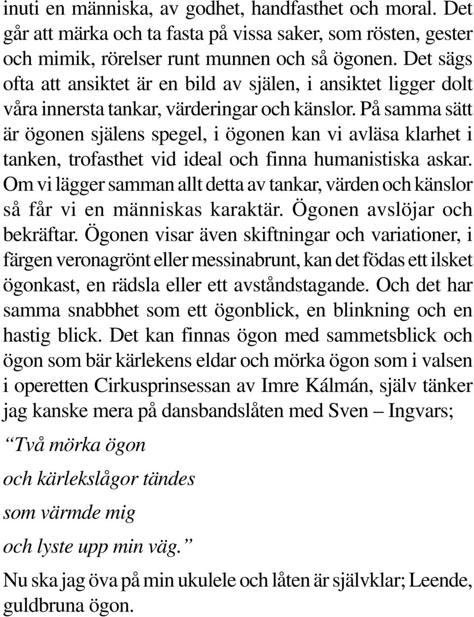 På samma sätt är ögonen själens spegel, i ögonen kan vi avläsa klarhet i tanken, trofasthet vid ideal och finna humanistiska askar.