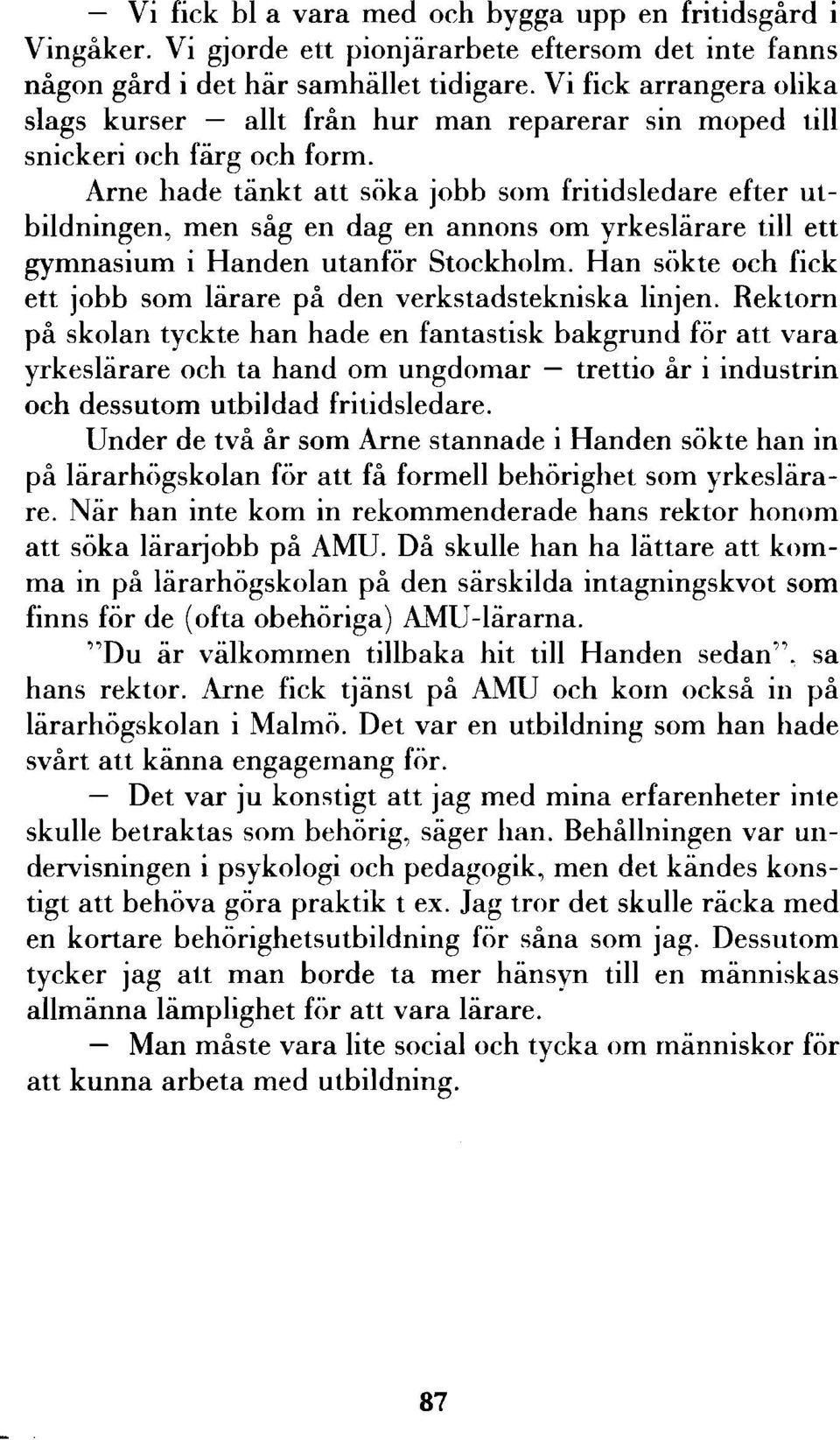 Arne hade tänkt att söka jobb som fritidsledare efter utbildningen, men såg en dag en annons om yrkeslärare till ett gymnasium i Handen utanför Stockholm.