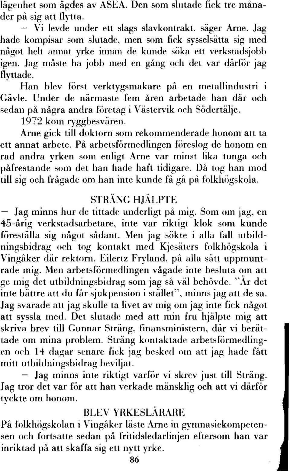 Han blev först verktygsmakare på en metallindustri i Gävle. Under de närmaste fem åren arbetade han där och sedan på några andra företag i Västervik och Södertälje. 1972 kom ryggbesvären.