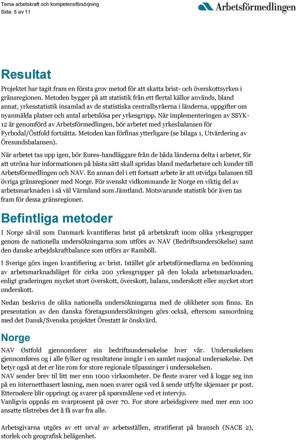 per yrkesgrupp. När implementeringen av SSYK- 12 är genomförd av Arbetsförmedlingen, bör arbetet med yrkesbalansen för Fyrbodal/Östfold fortsätta.