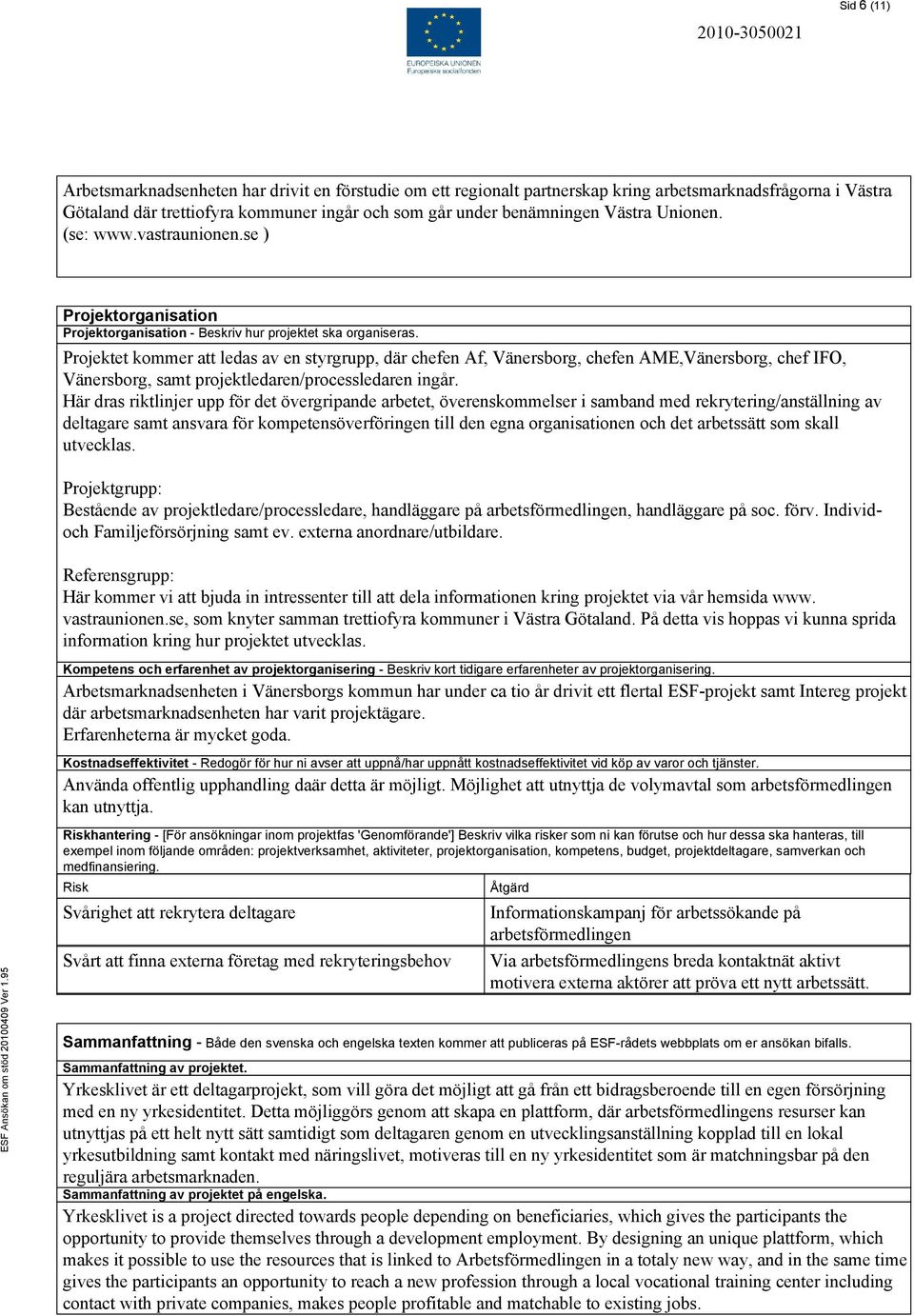 Projektet kommer att ledas av en styrgrupp, där chefen Af, Vänersborg, chefen AME,Vänersborg, chef IFO, Vänersborg, samt projektledaren/processledaren ingår.