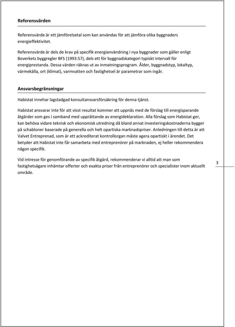 Dessa värden räknas ut av inmatningsprogram. Ålder, byggnadstyp, lokaltyp, värmekälla, ort (klimat), varmvatten och fastighetsel är parametrar som ingår.