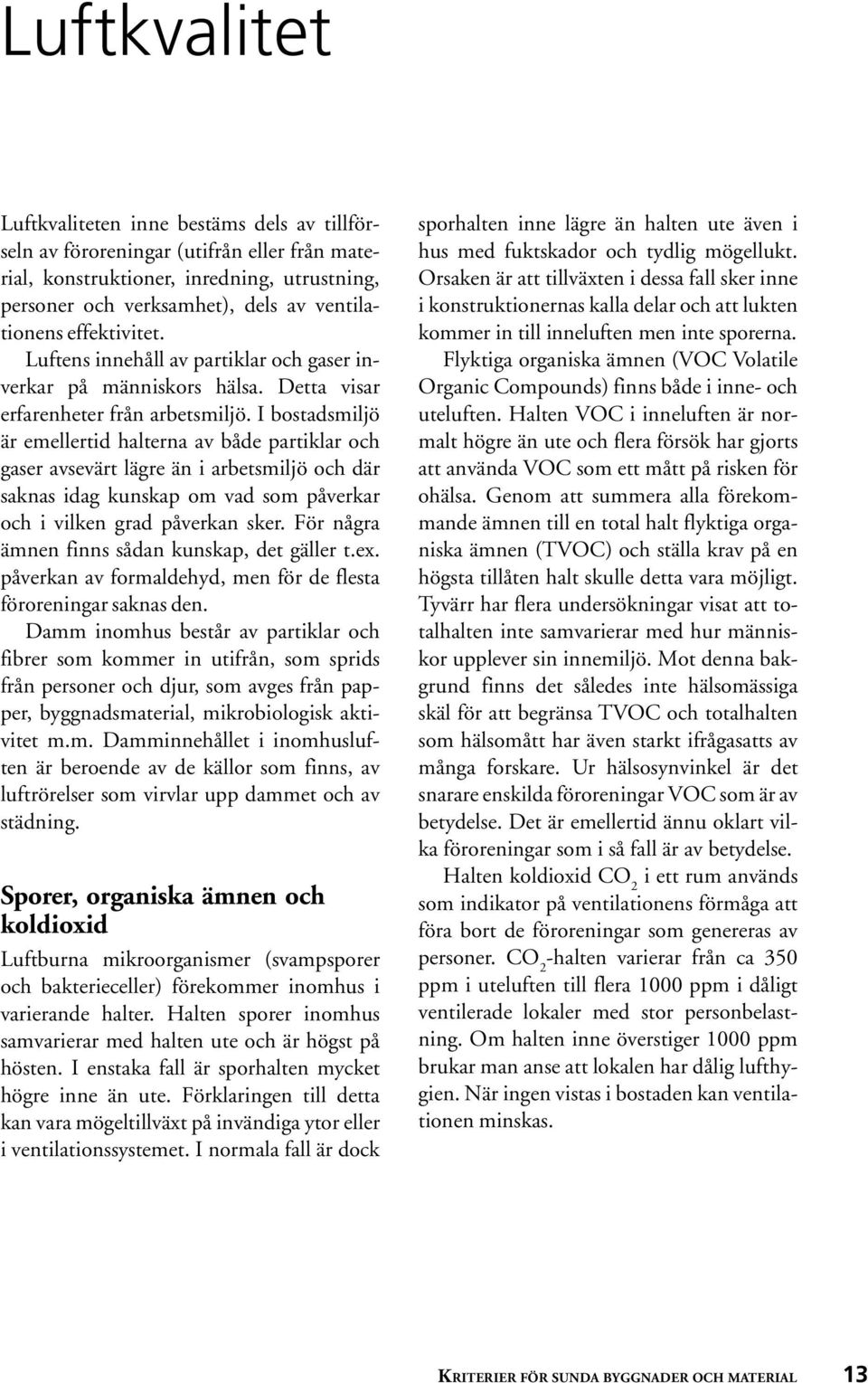 I bostadsmiljö är emellertid halterna av både partiklar och gaser avsevärt lägre än i arbetsmiljö och där saknas idag kunskap om vad som påverkar och i vilken grad påverkan sker.