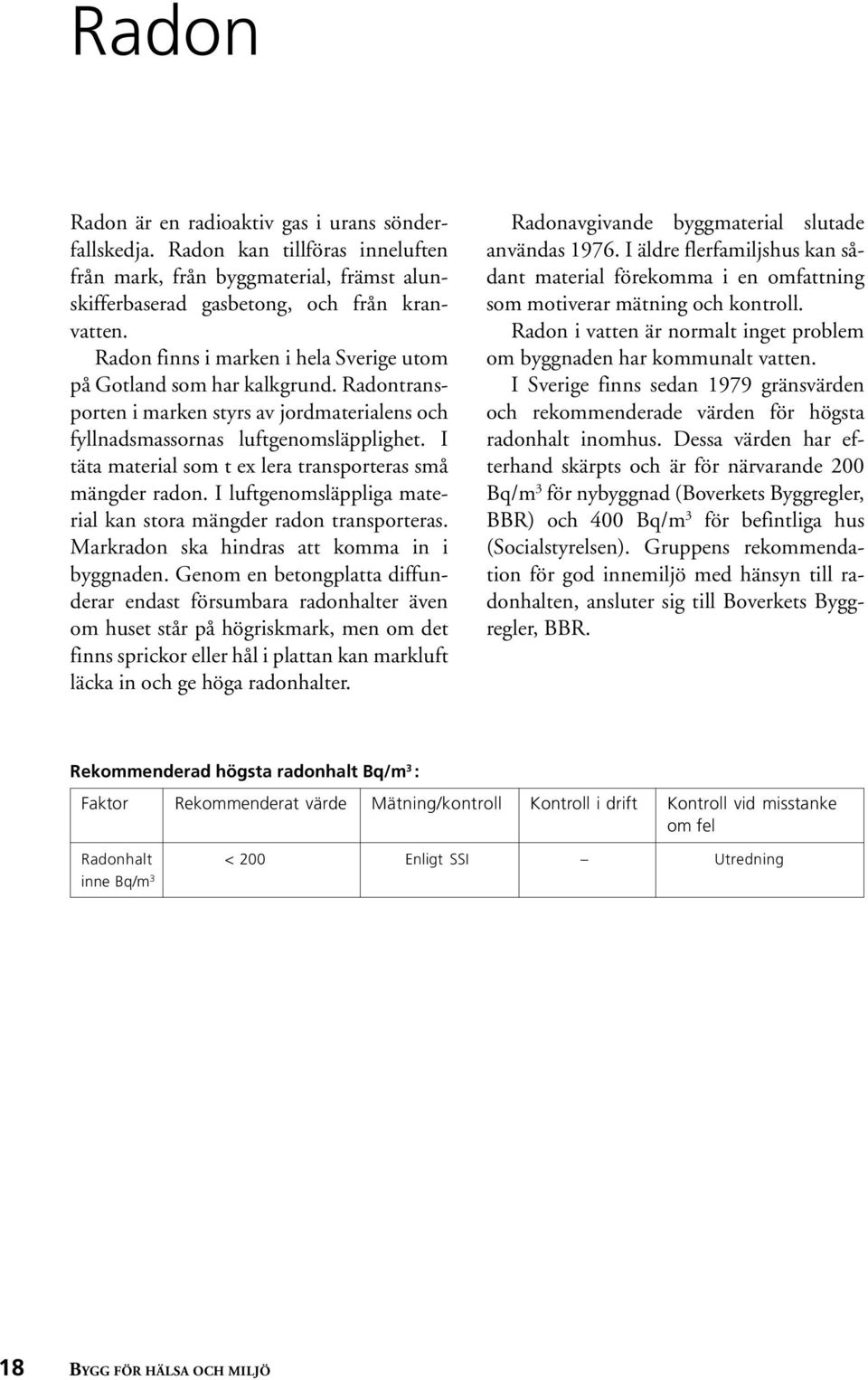 I täta material som t ex lera transporteras små mängder radon. I luftgenomsläppliga material kan stora mängder radon transporteras. Markradon ska hindras att komma in i byggnaden.