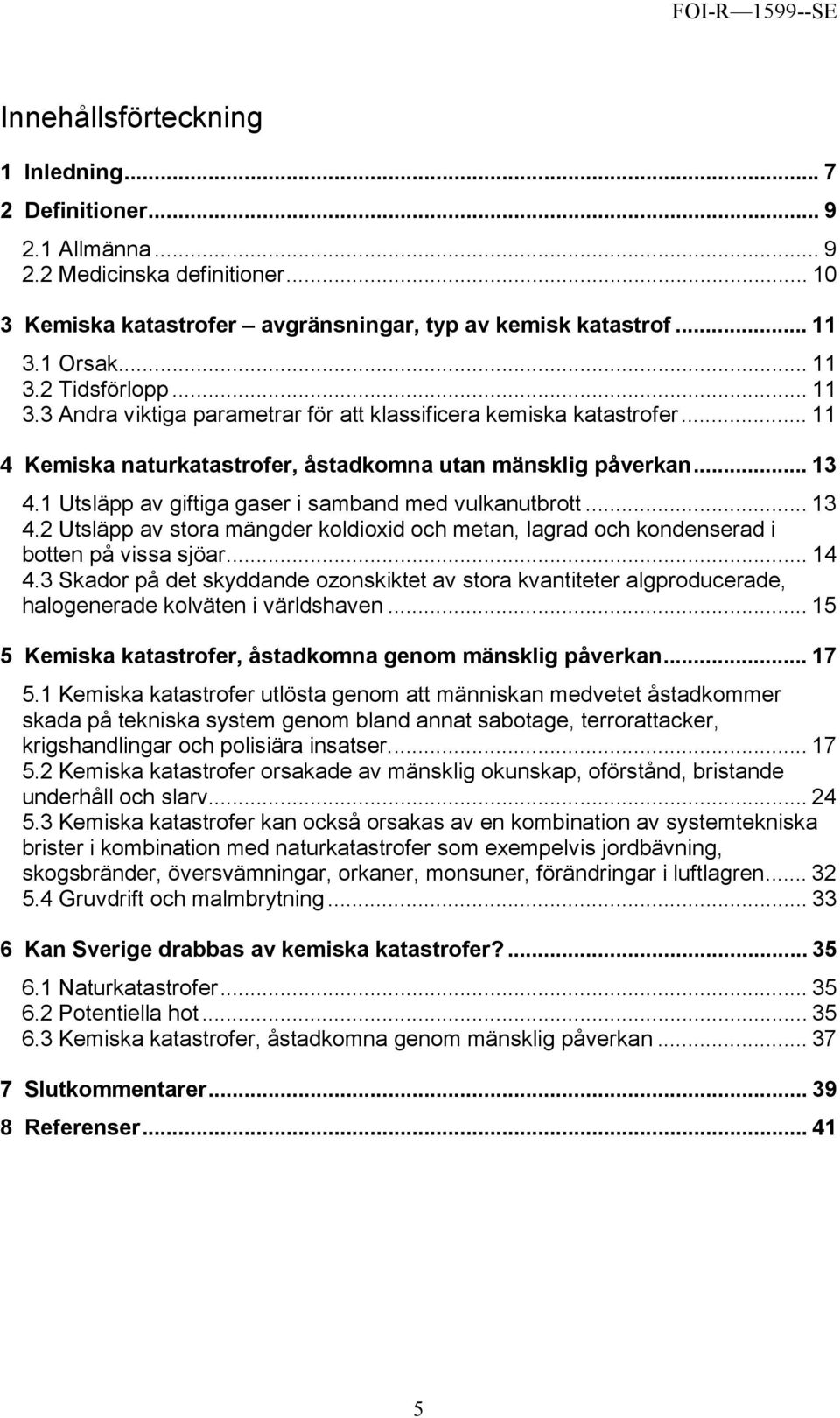 1 Utsläpp av giftiga gaser i samband med vulkanutbrott... 13 4.2 Utsläpp av stora mängder koldioxid och metan, lagrad och kondenserad i botten på vissa sjöar... 14 4.