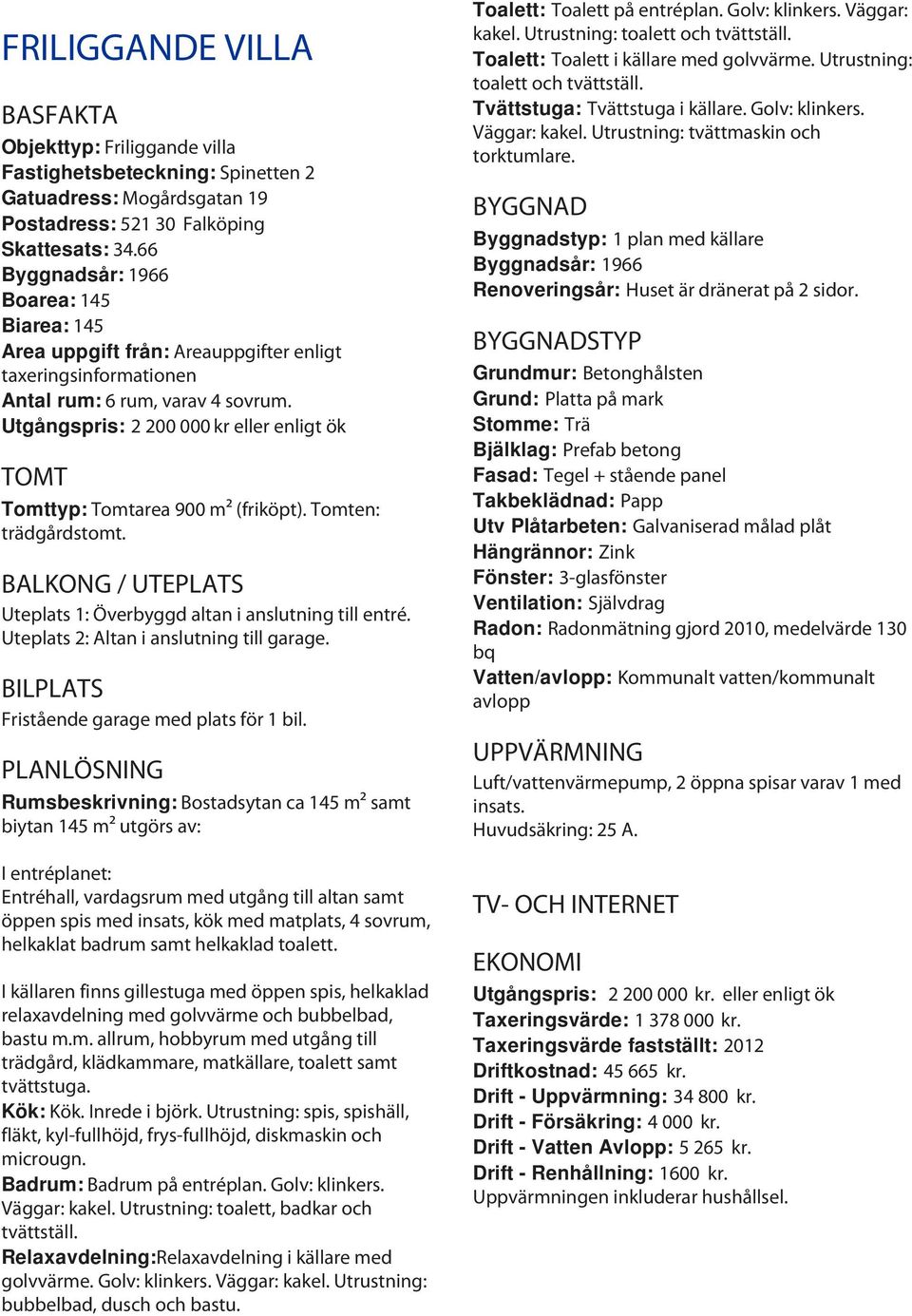 Utgångspris: 2 200 000 kr eller enligt ök TOMT Tomttyp: Tomtarea 900 m² (friköpt). Tomten: trädgårdstomt. BALKONG / UTEPLATS Uteplats 1: Överbyggd altan i anslutning till entré.