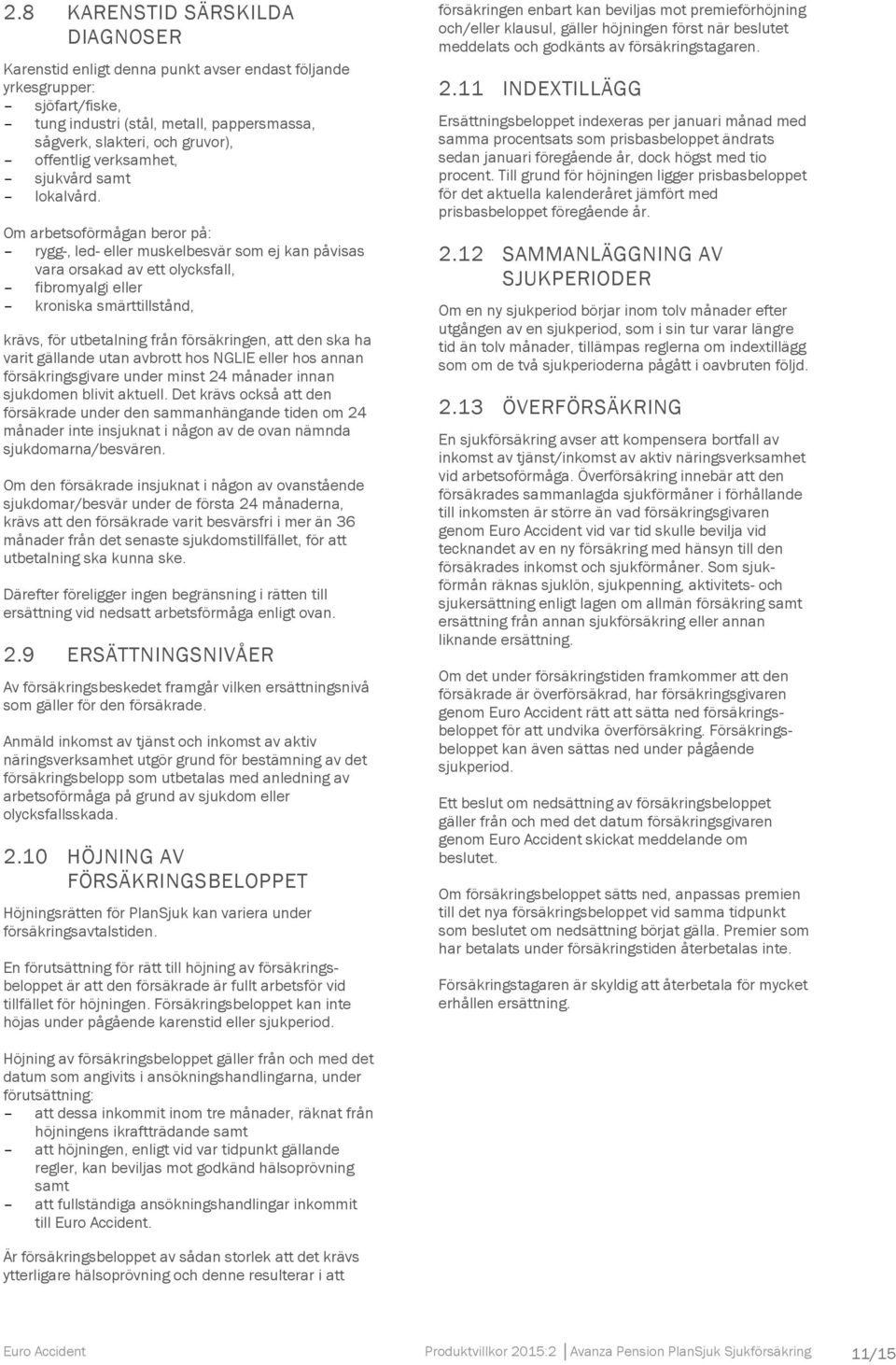 Om arbetsoförmågan beror på: rygg-, led- eller muskelbesvär som ej kan påvisas vara orsakad av ett olycksfall, fibromyalgi eller kroniska smärttillstånd, krävs, för utbetalning från försäkringen, att