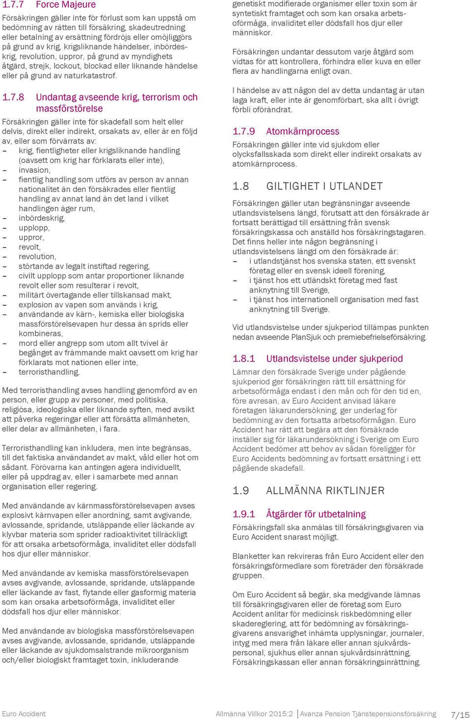 8 Undantag avseende krig, terrorism och massförstörelse Försäkringen gäller inte för skadefall som helt eller delvis, direkt eller indirekt, orsakats av, eller är en följd av, eller som förvärrats