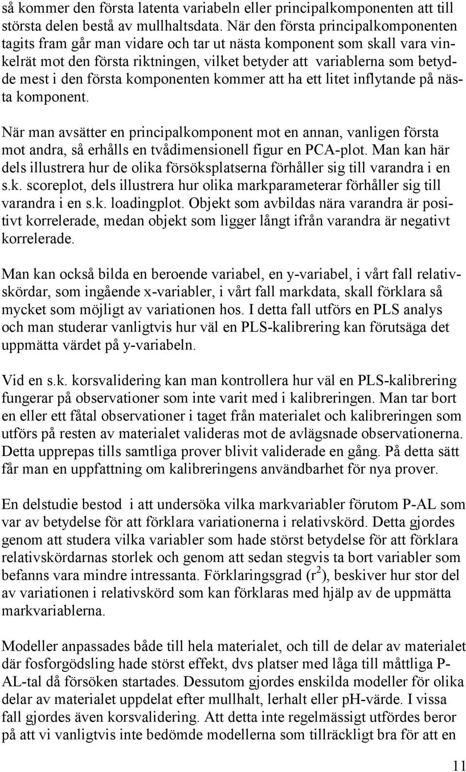 första komponenten kommer att ha ett litet inflytande på nästa komponent.