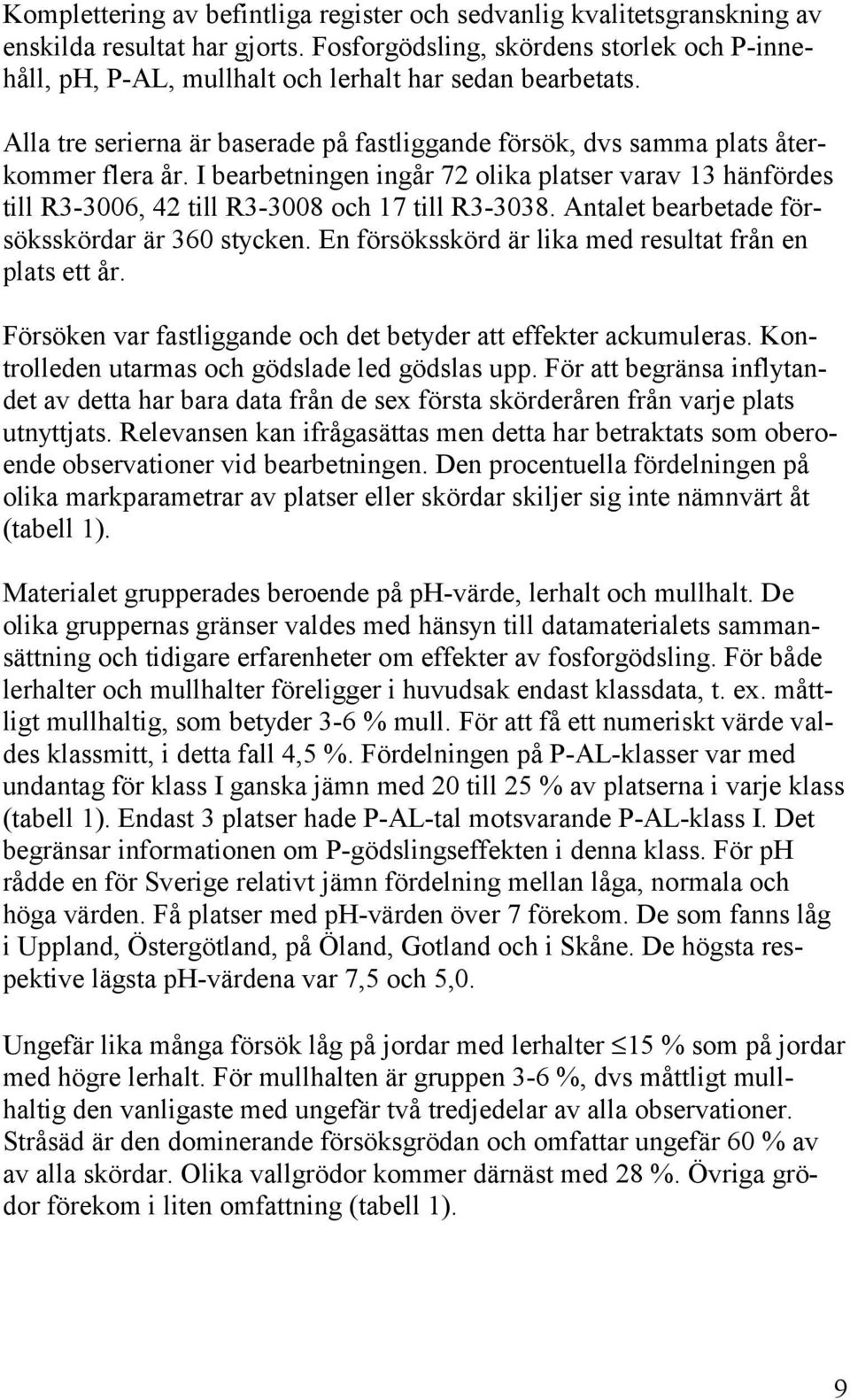 I bearbetningen ingår 72 olika platser varav 13 hänfördes till R3-3006, 42 till R3-3008 och 17 till R3-3038. Antalet bearbetade försöksskördar är 360 stycken.