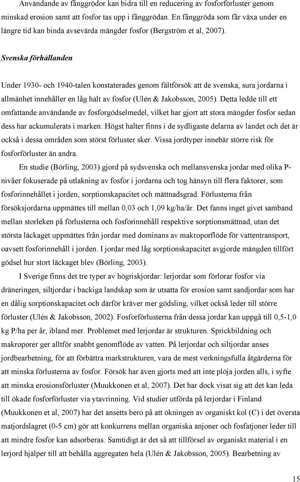 Svenska förhållanden Under 1930- och 1940-talen konstaterades genom fältförsök att de svenska, sura jordarna i allmänhet innehåller en låg halt av fosfor (Ulén & Jakobsson, 2005).