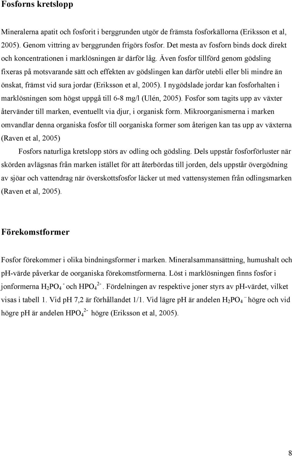 Även fosfor tillförd genom gödsling fixeras på motsvarande sätt och effekten av gödslingen kan därför utebli eller bli mindre än önskat, främst vid sura jordar (Eriksson et al, 2005).