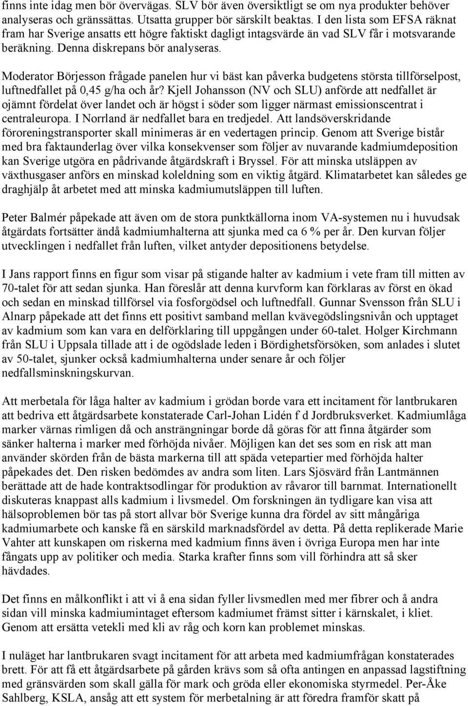 Moderator Börjesson frågade panelen hur vi bäst kan påverka budgetens största tillförselpost, luftnedfallet på 0,45 g/ha och år?