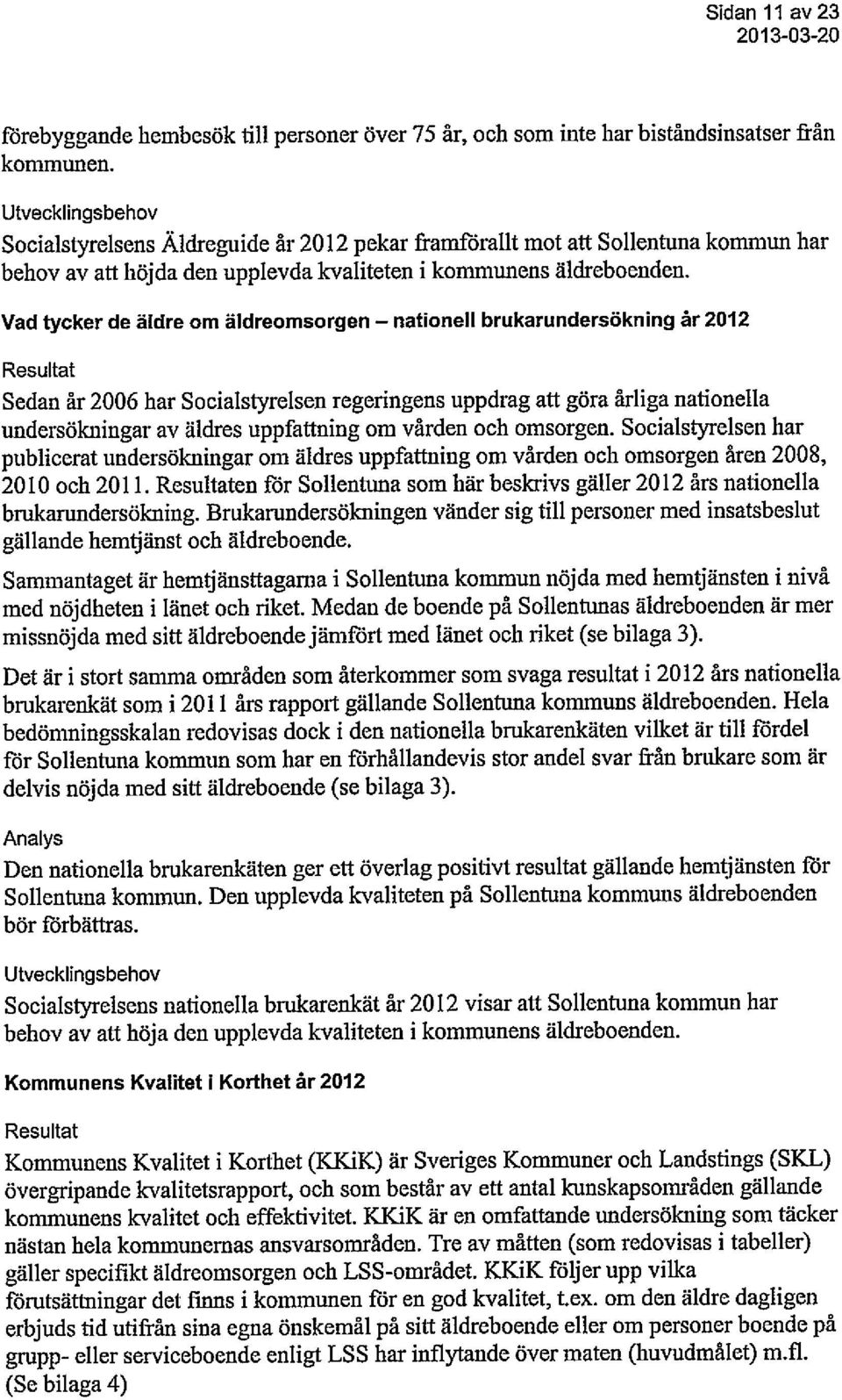 Vad tycker de äldre om äldreomsorgen - nationell brukarundersökning år 2012 Resultat Sedan år 2006 har Socialstyrelsen regeringens uppdrag att göra årliga nationella undersökningar av äldres