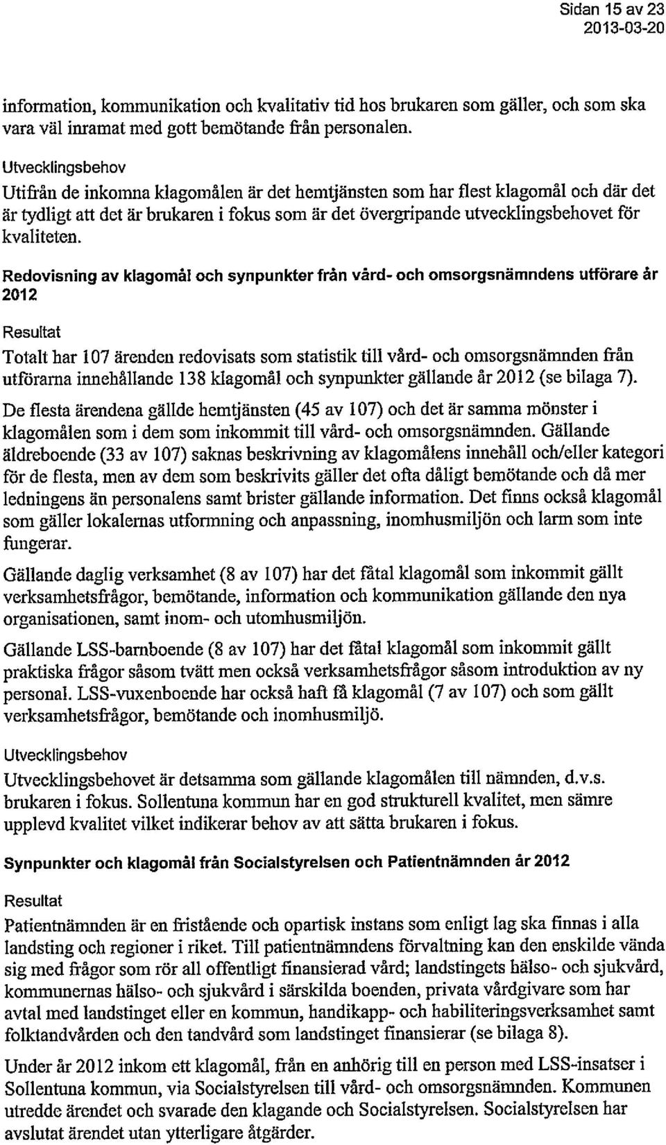 Redovisning av klagomål och synpunkter från vård- och omsorgsnämndens utförare år 2012 Resultat Totalt har 107 ärenden redovisats som statistik till vård- och omsorgsnämnden från utförarna