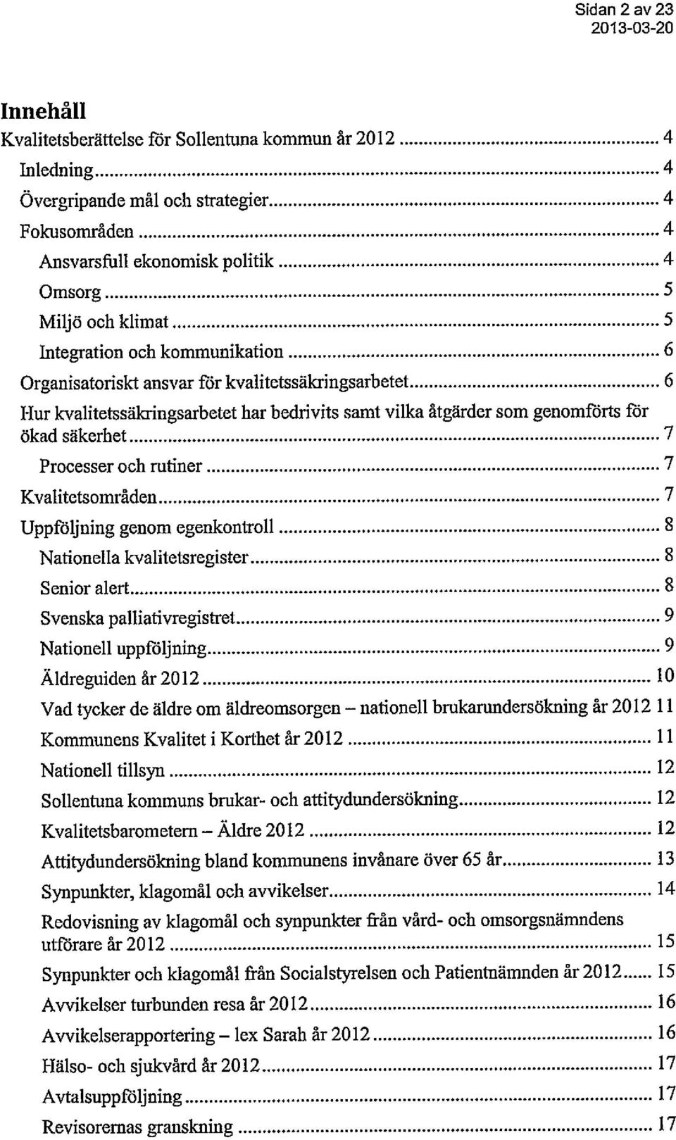 Processer och rutiner 7 Kvalitetsområden 7 Uppföljning genom egenkontroll 8 Nationella kvalitetsregister 8 Senior alert 8 Svenska palliativregistret 9 Nationell uppföljning 9 Äldreguiden år 2012 10