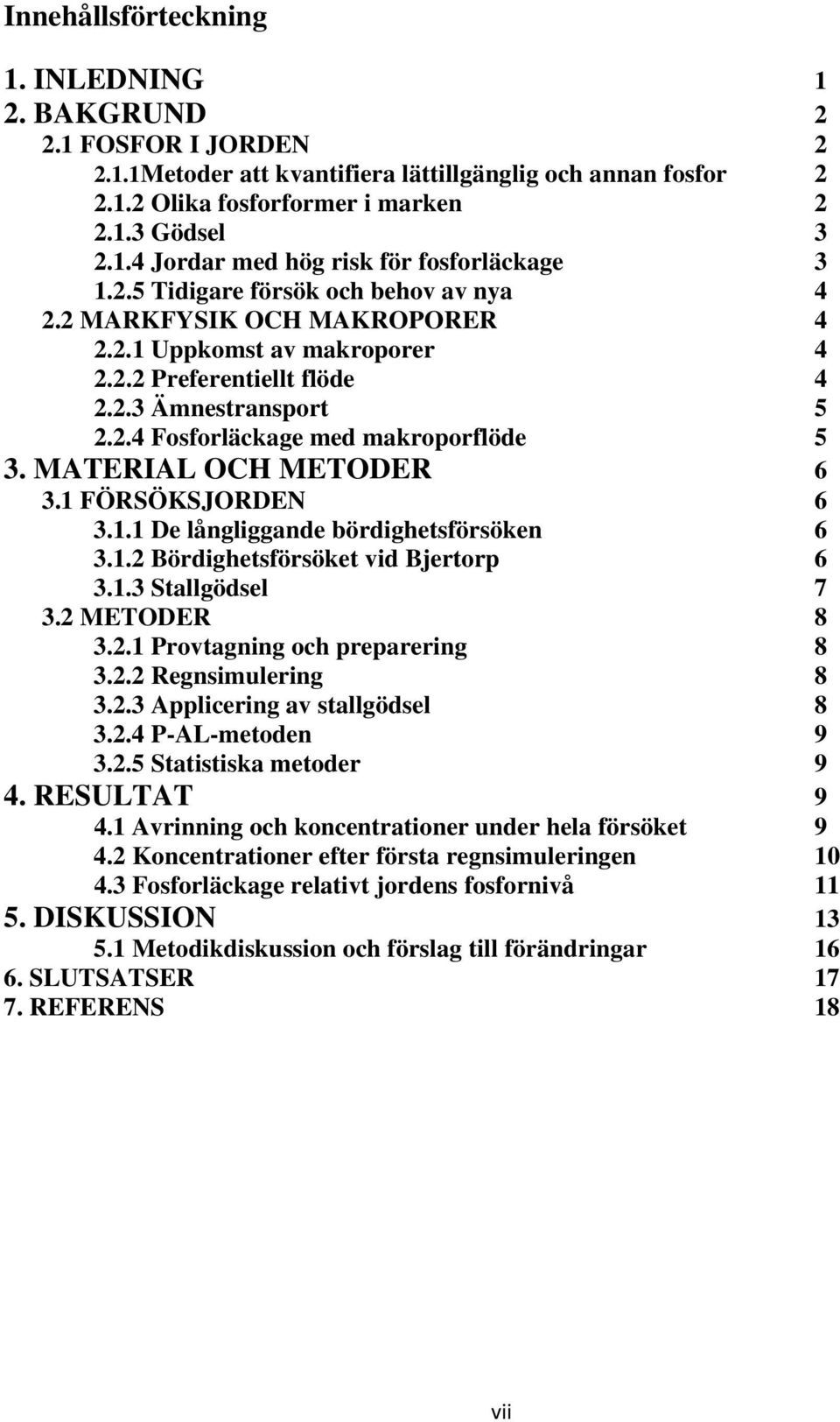 MATERIAL OCH METODER 6 3.1 FÖRSÖKSJORDEN 6 3.1.1 De långliggande bördighetsförsöken 6 3.1.2 Bördighetsförsöket vid Bjertorp 6 3.1.3 Stallgödsel 7 3.2 METODER 8 3.2.1 Provtagning och preparering 8 3.2.2 Regnsimulering 8 3.