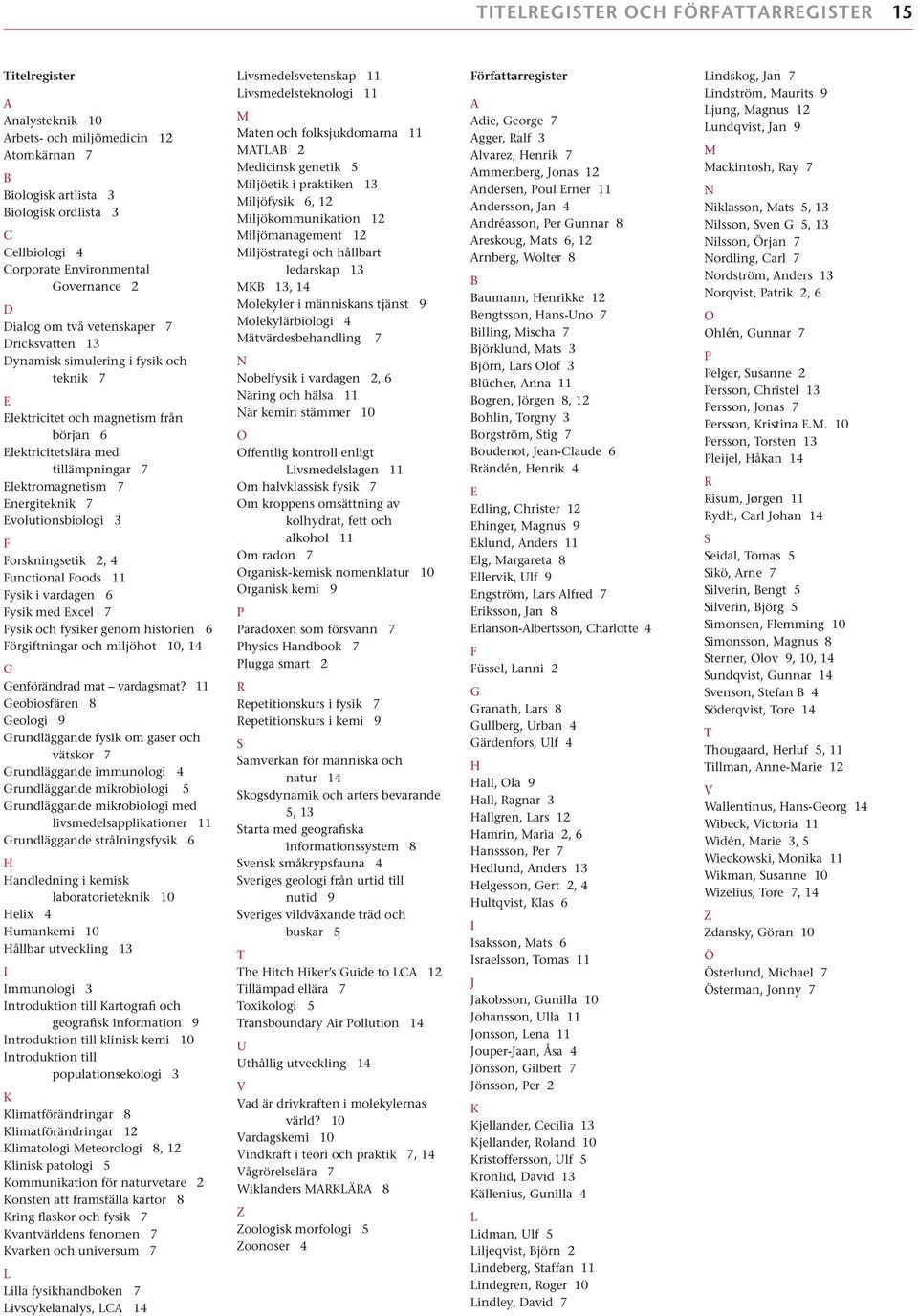 Energiteknik 7 Evolutionsbiologi 3 F Forskningsetik 2, 4 Functional Foods 11 Fysik i vardagen 6 Fysik med Excel 7 Fysik och fysiker genom historien 6 Förgiftningar och miljöhot 10, 14 G Genförändrad