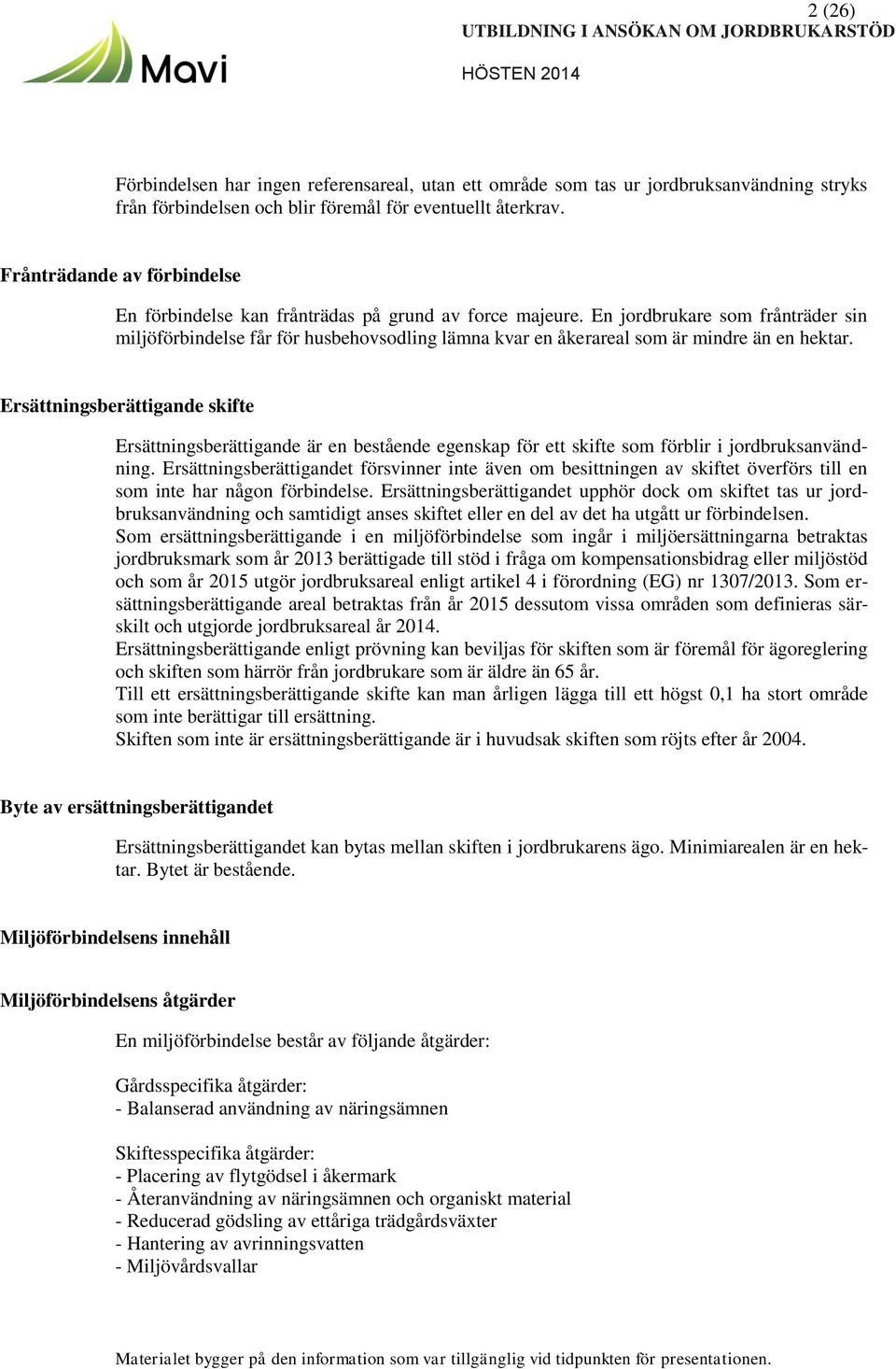 En jordbrukare som frånträder sin miljöförbindelse får för husbehovsodling lämna kvar en åkerareal som är mindre än en hektar.