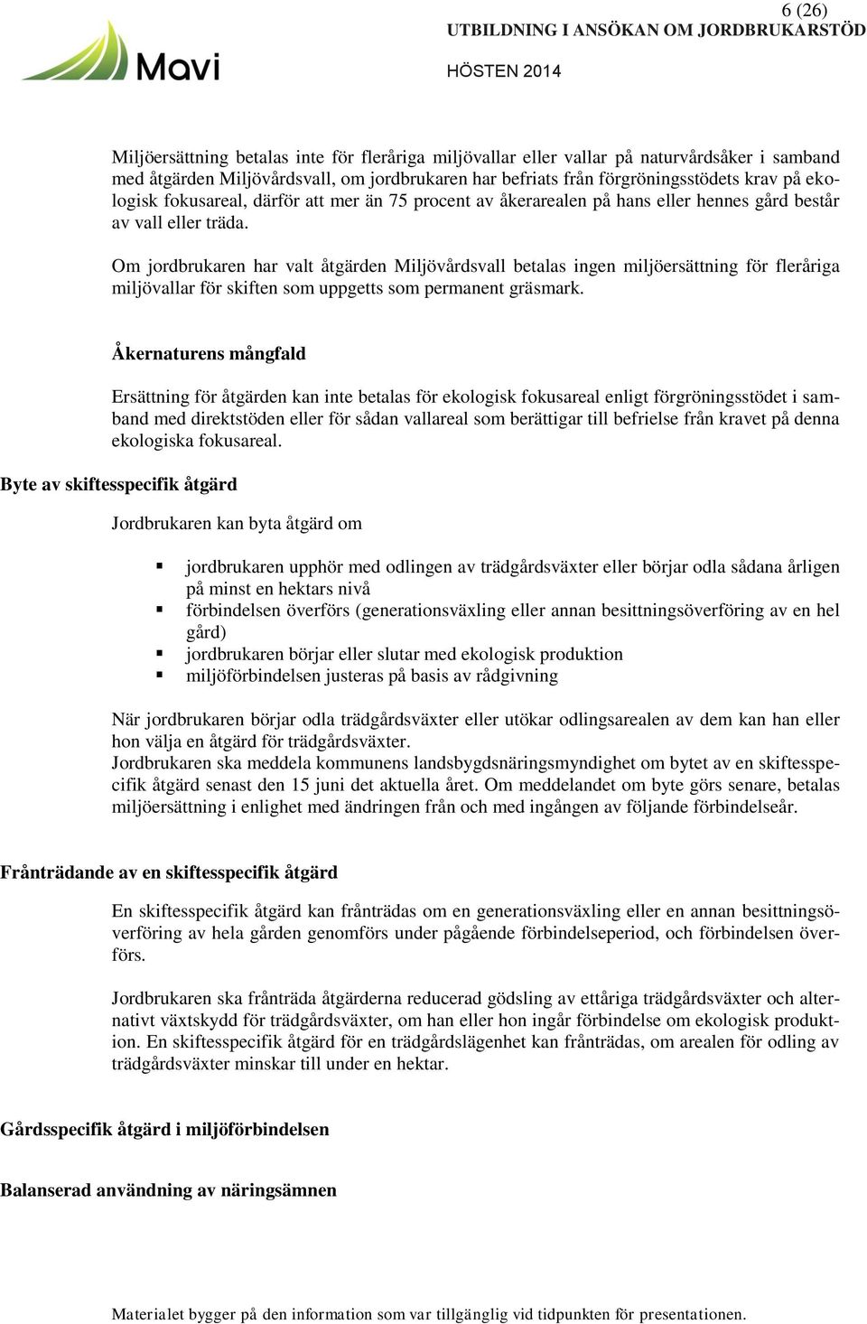 Om jordbrukaren har valt åtgärden Miljövårdsvall betalas ingen miljöersättning för fleråriga miljövallar för skiften som uppgetts som permanent gräsmark.