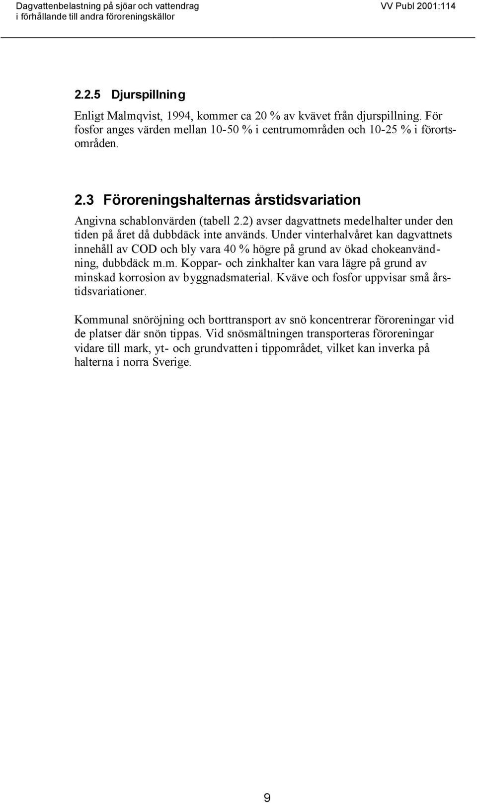 2) avser dagvattnets medelhalter under den tiden på året då dubbdäck inte används.