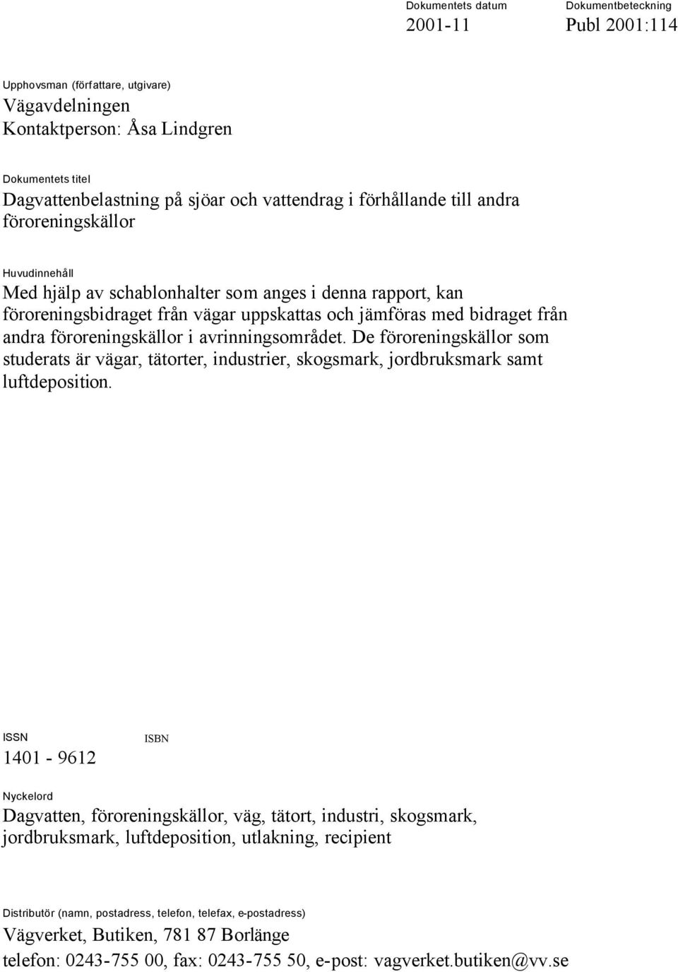 föroreningskällor i avrinningsområdet. De föroreningskällor som studerats är vägar, tätorter, industrier, skogsmark, jordbruksmark samt luftdeposition.