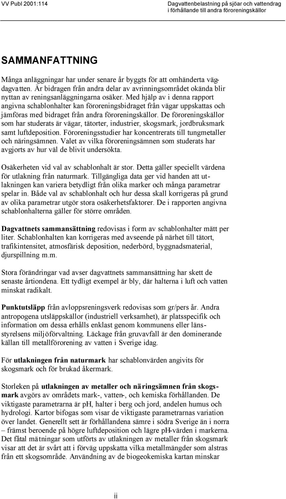 Med hjälp av i denna rapport angivna schablonhalter kan föroreningsbidraget från vägar uppskattas och jämföras med bidraget från andra föroreningskällor.