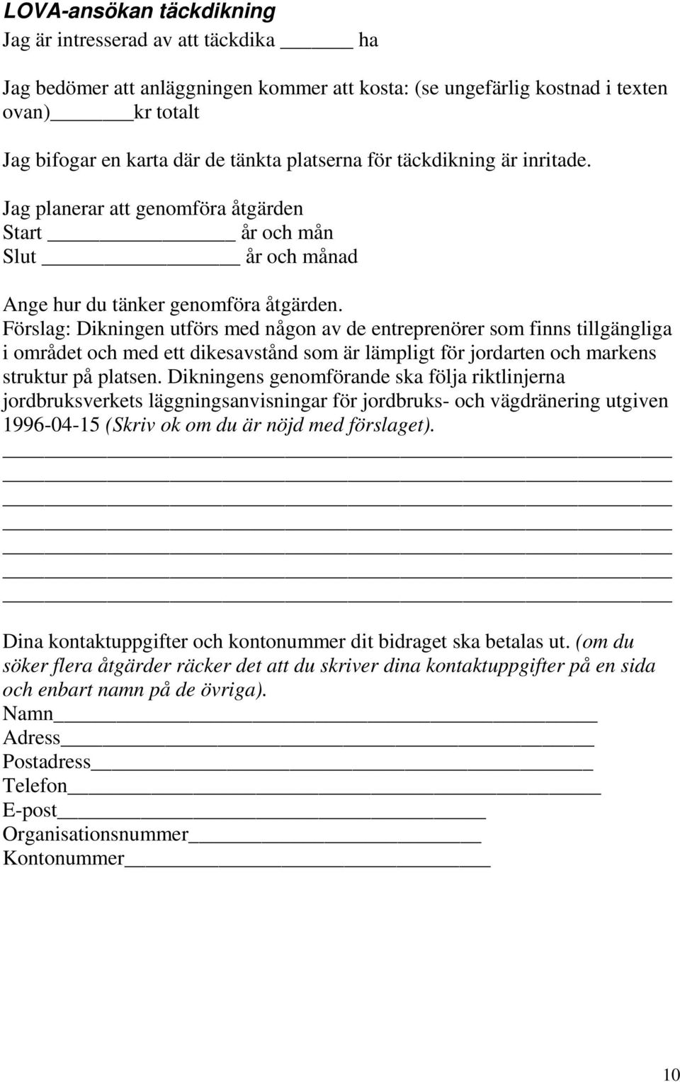 Förslag: Dikningen utförs med någon av de entreprenörer som finns tillgängliga i området och med ett dikesavstånd som är lämpligt för jordarten och markens struktur på platsen.