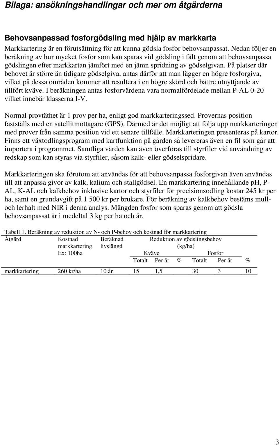 På platser där behovet är större än tidigare gödselgiva, antas därför att man lägger en högre fosforgiva, vilket på dessa områden kommer att resultera i en högre skörd och bättre utnyttjande av