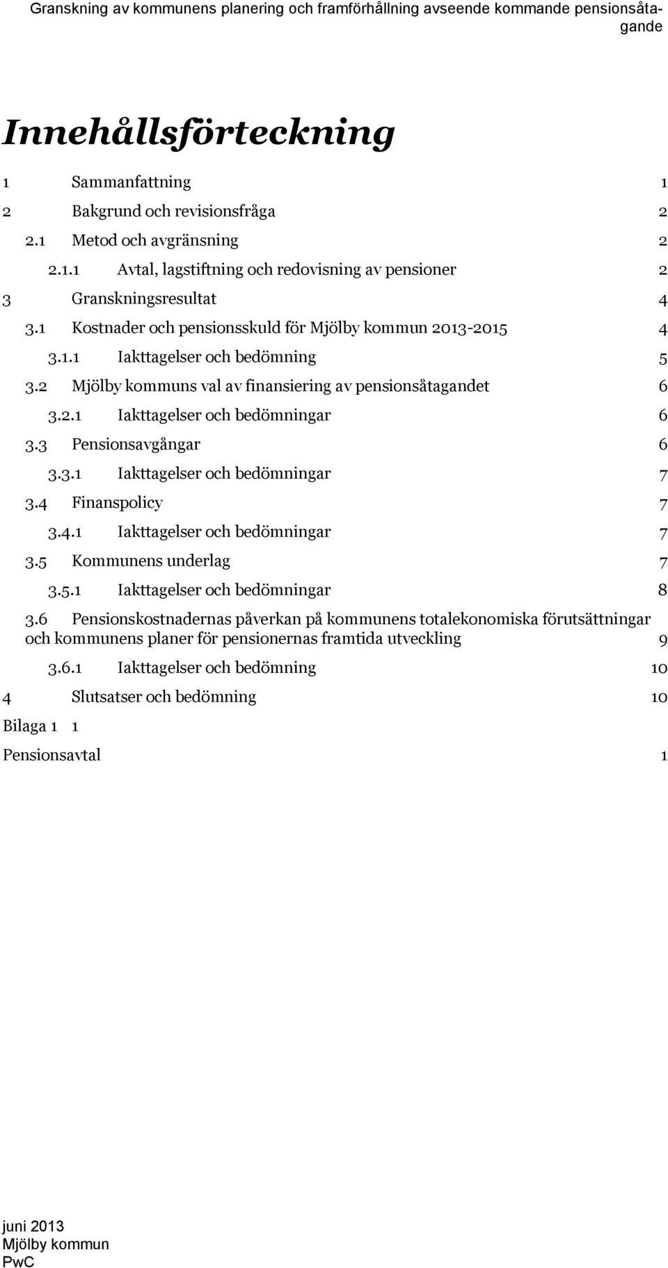 3 Pensionsavgångar 6 3.3.1 Iakttagelser och bedömningar 7 3.4 Finanspolicy 7 3.4.1 Iakttagelser och bedömningar 7 3.5 Kommunens underlag 7 3.5.1 Iakttagelser och bedömningar 8 3.