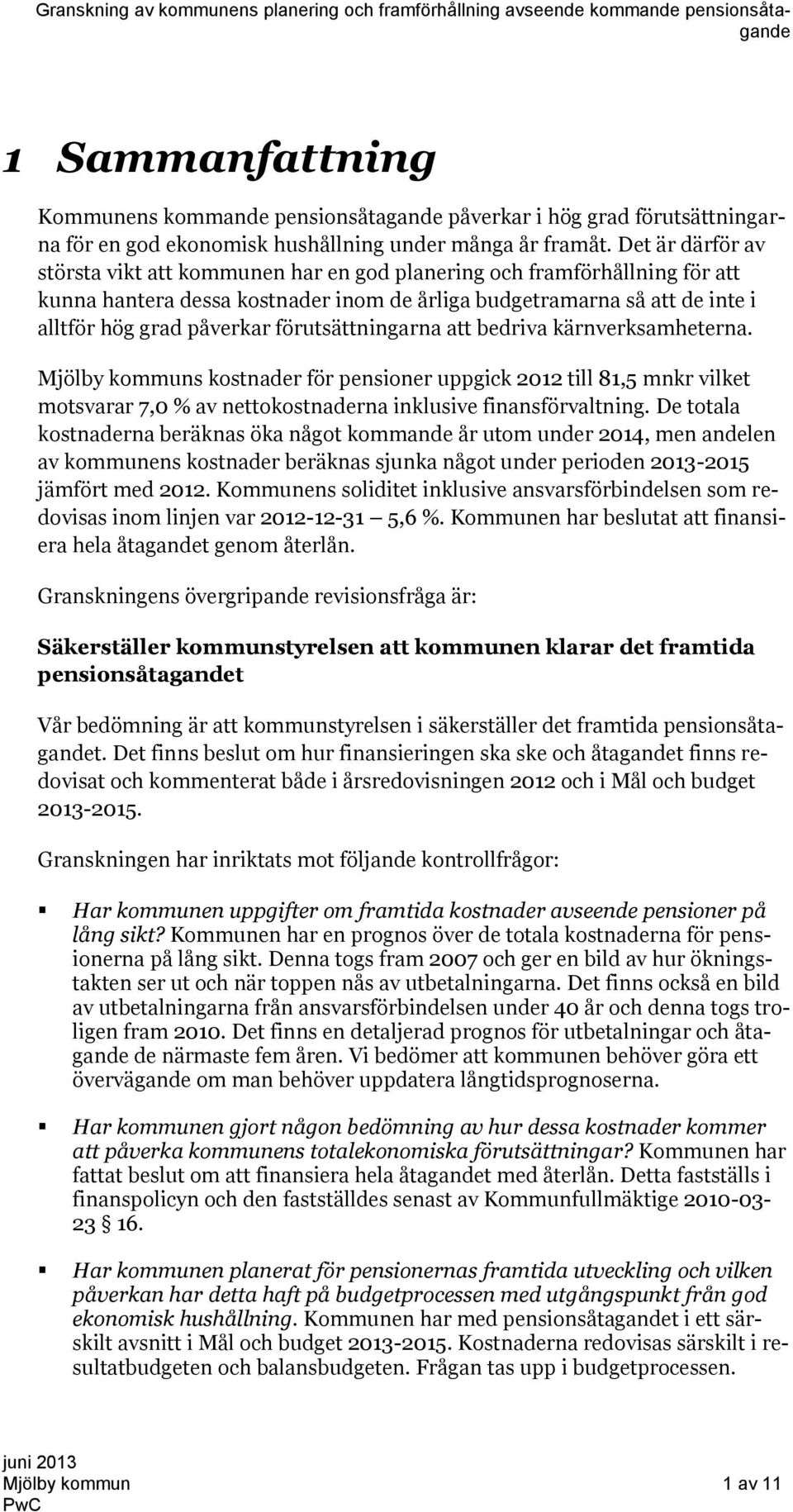 förutsättningarna att bedriva kärnverksamheterna. Mjölby kommuns kostnader för pensioner uppgick 2012 till 81,5 mnkr vilket motsvarar 7,0 % av nettokostnaderna inklusive finansförvaltning.