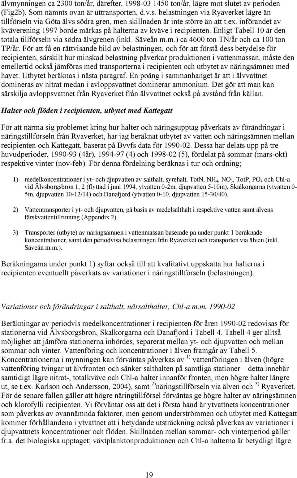 För att få en rättvisande bild av belastningen, och för att förstå dess betydelse för recipienten, särskilt hur minskad belastning påverkar produktionen i vattenmassan, måste den emellertid också