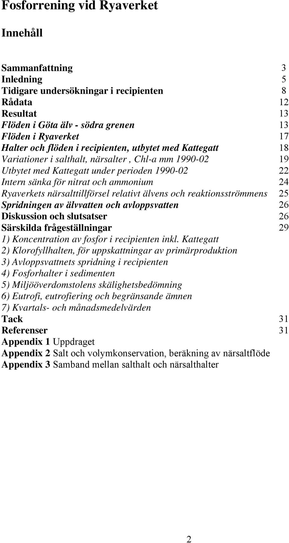 närsalttillförsel relativt älvens och reaktionsströmmens 25 Spridningen av älvvatten och avloppsvatten 26 Diskussion och slutsatser 26 Särskilda frågeställningar 29 1) Koncentration av fosfor i