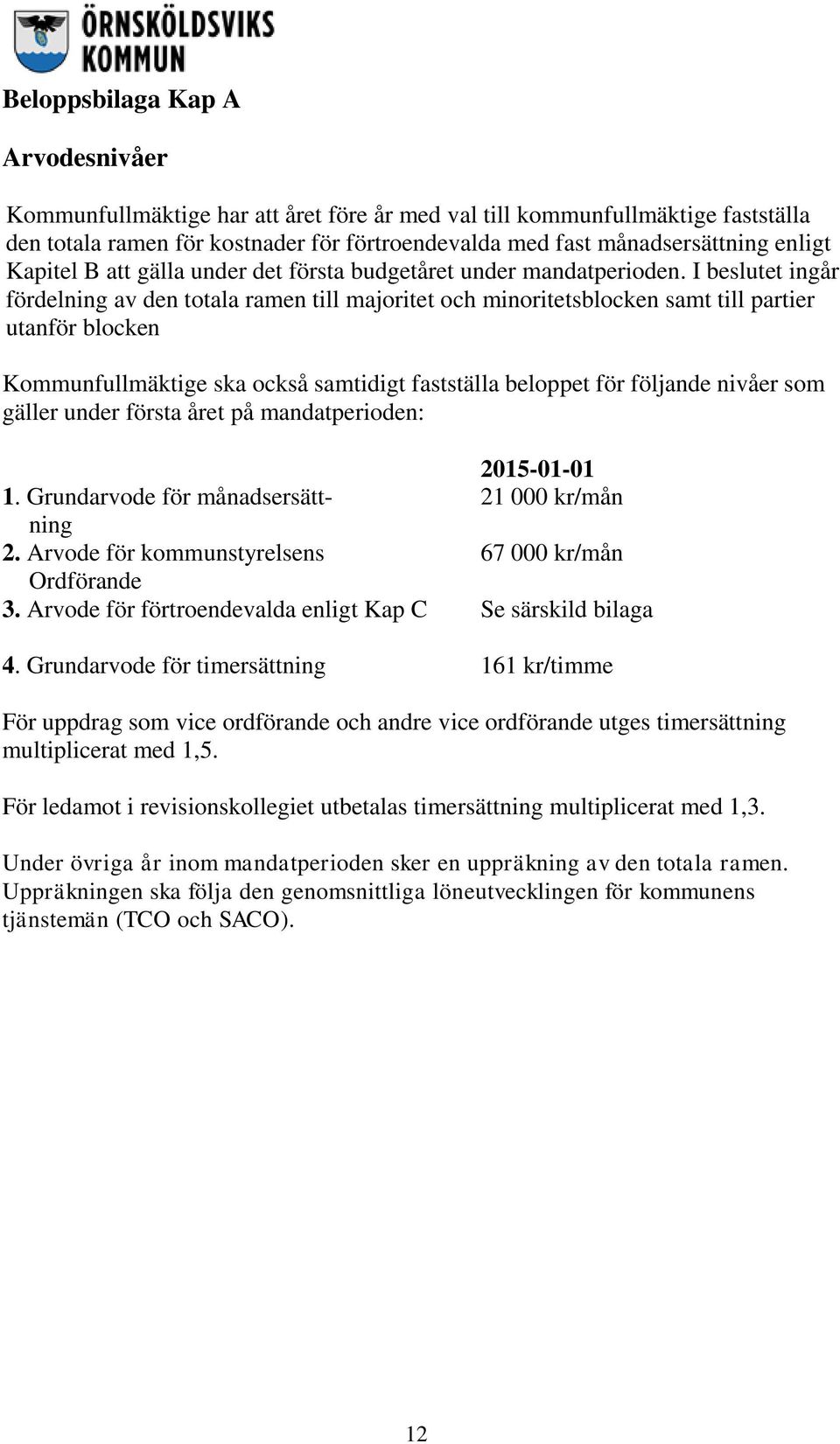 I beslutet ingår fördelning av den totala ramen till majoritet och minoritetsblocken samt till partier utanför blocken Kommunfullmäktige ska också samtidigt fastställa beloppet för följande nivåer