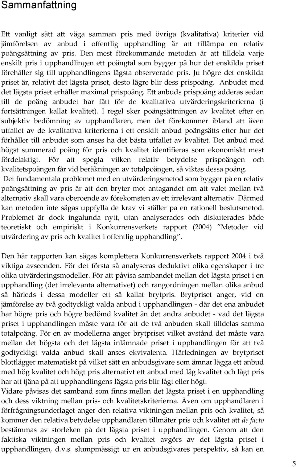 Ju högre det enskilda priset är, relativt det lägsta priset, desto lägre blir dess prispoäng. nbudet med det lägsta priset erhåller maximal prispoäng.