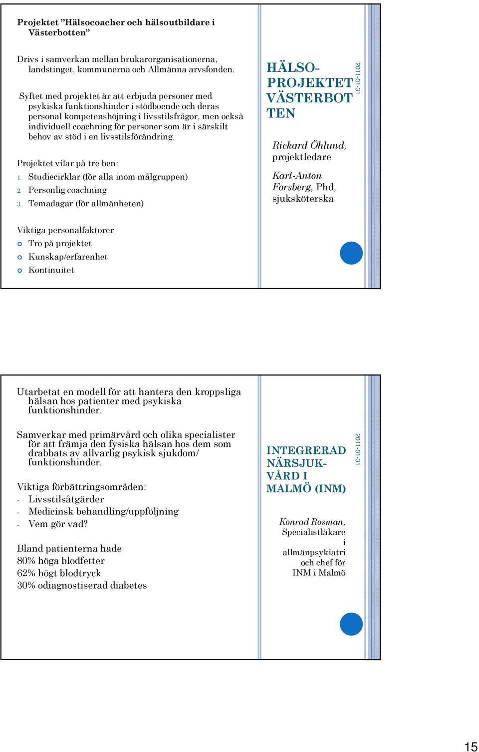 särskilt behov av stöd i en livsstilsförändring. Projektet vilar på tre ben: 1. Studiecirklar (för alla inom målgruppen) 2. Personlig coachning 3.