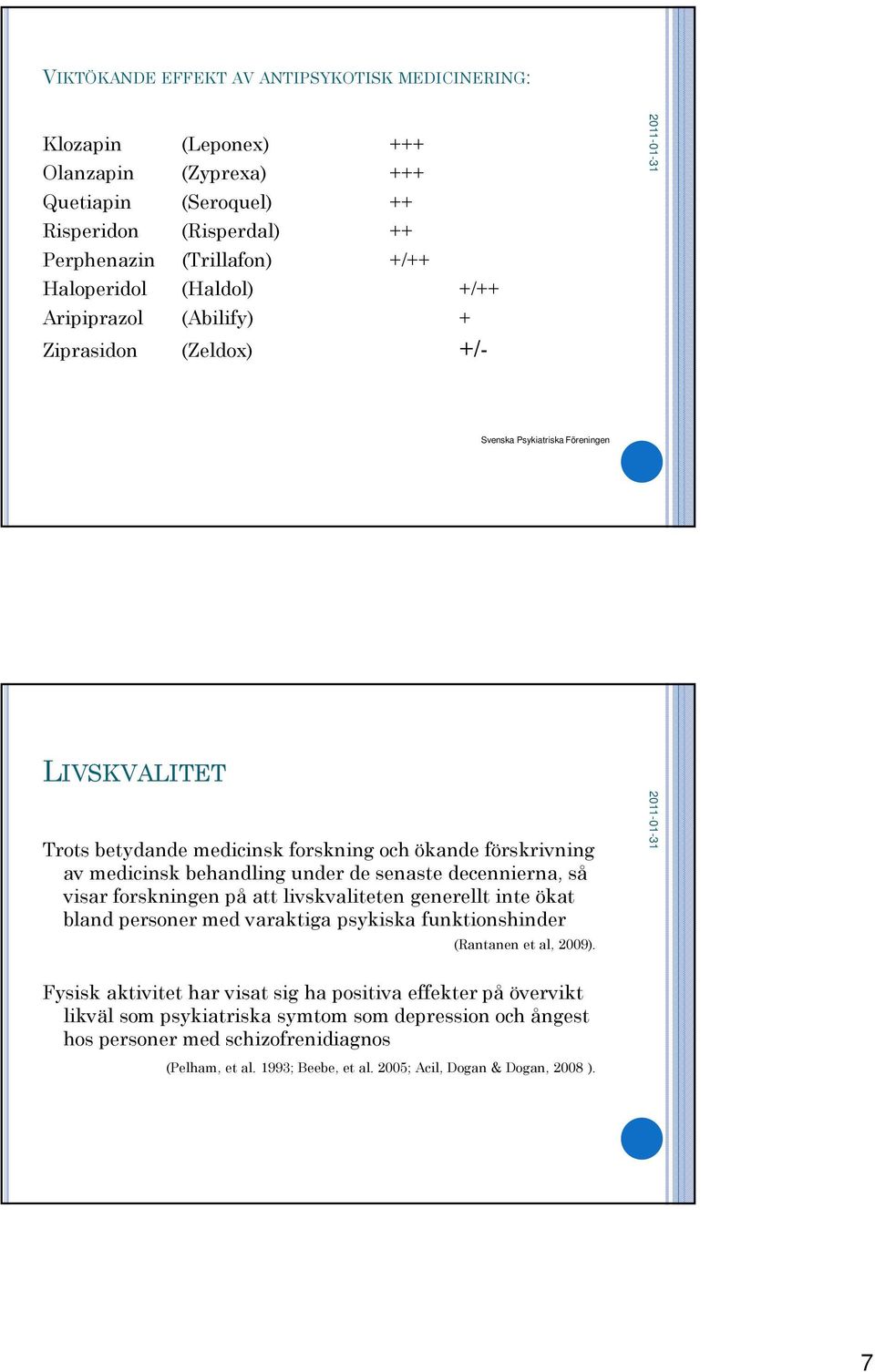 under de senaste decennierna, så visar forskningen på att livskvaliteten generellt inte ökat bland personer med varaktiga psykiska funktionshinder (Rantanen et al, 2009).