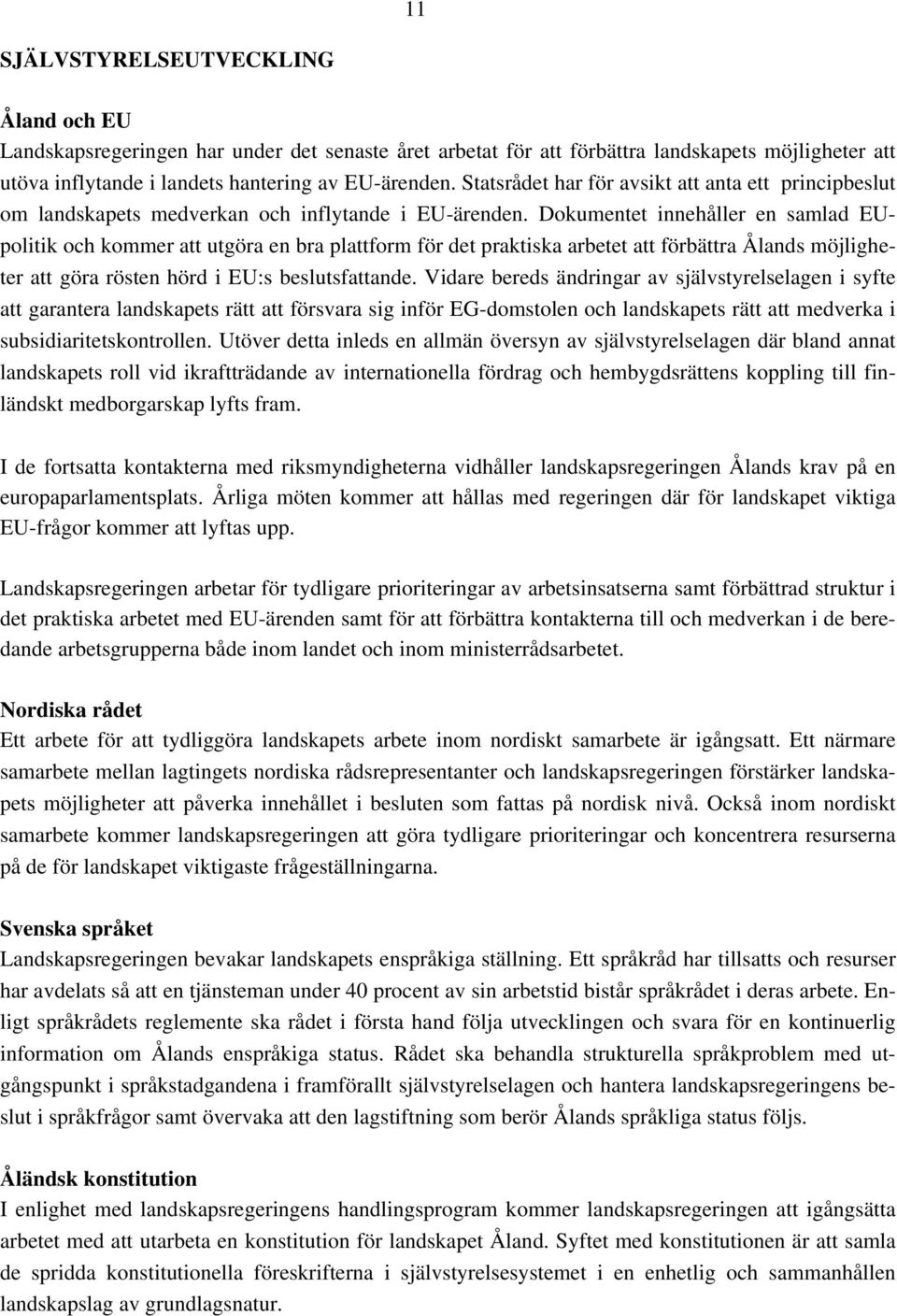 Dokumentet innehåller en samlad EUpolitik och kommer att utgöra en bra plattform för det praktiska arbetet att förbättra Ålands möjligheter att göra rösten hörd i EU:s beslutsfattande.