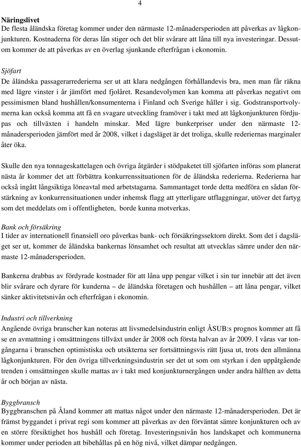 Sjöfart De åländska passagerarrederierna ser ut att klara nedgången förhållandevis bra, men man får räkna med lägre vinster i år jämfört med fjolåret.