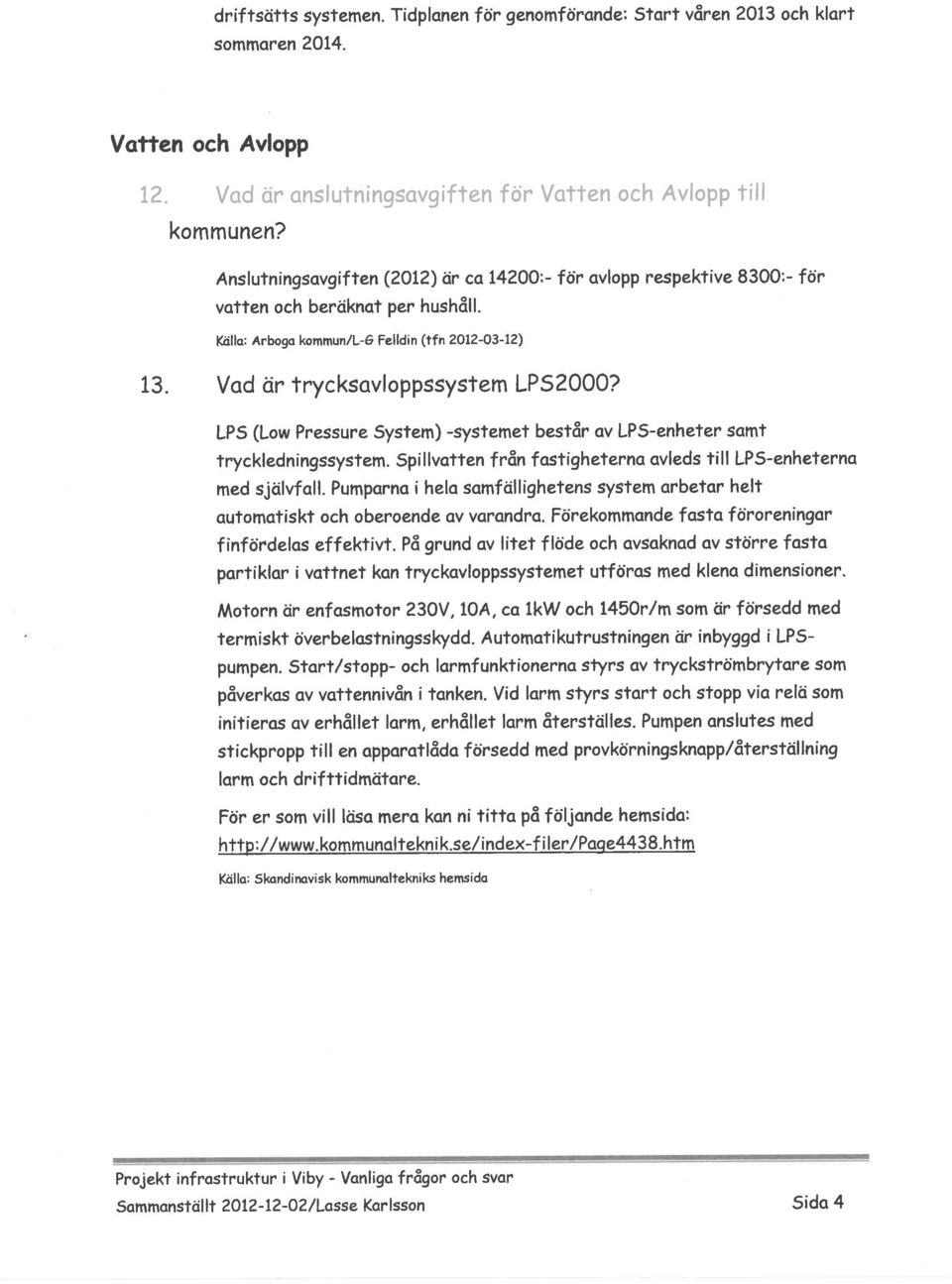 LPS (Low Pressure System) -systemet består ov LP5-enheter somt tryckledningssystem. Spillvotten från fastigheternq qvleds till LP5-enheternq med sjölvfoll.